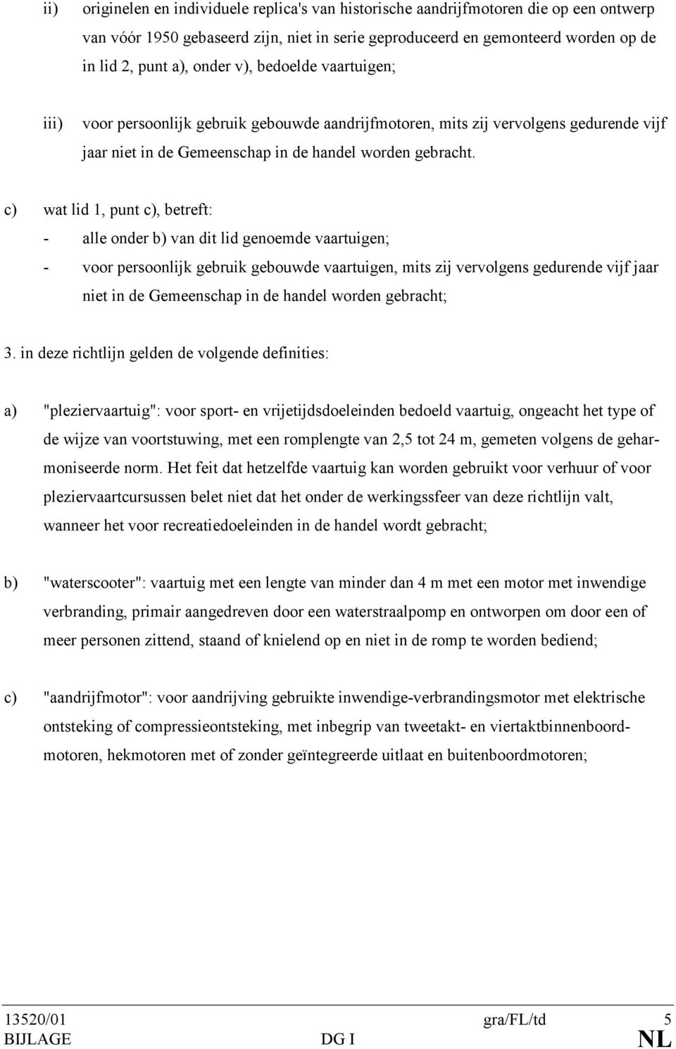 c) wat lid 1, punt c), betreft: - alle onder b) van dit lid genoemde vaartuigen; - voor persoonlijk gebruik gebouwde vaartuigen, mits zij vervolgens gedurende vijf jaar niet in de Gemeenschap in de