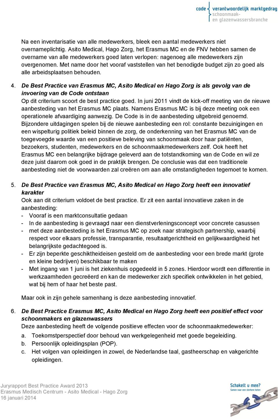 Met name door het vooraf vaststellen van het benodigde budget zijn zo goed als alle arbeidsplaatsen behouden. 4.