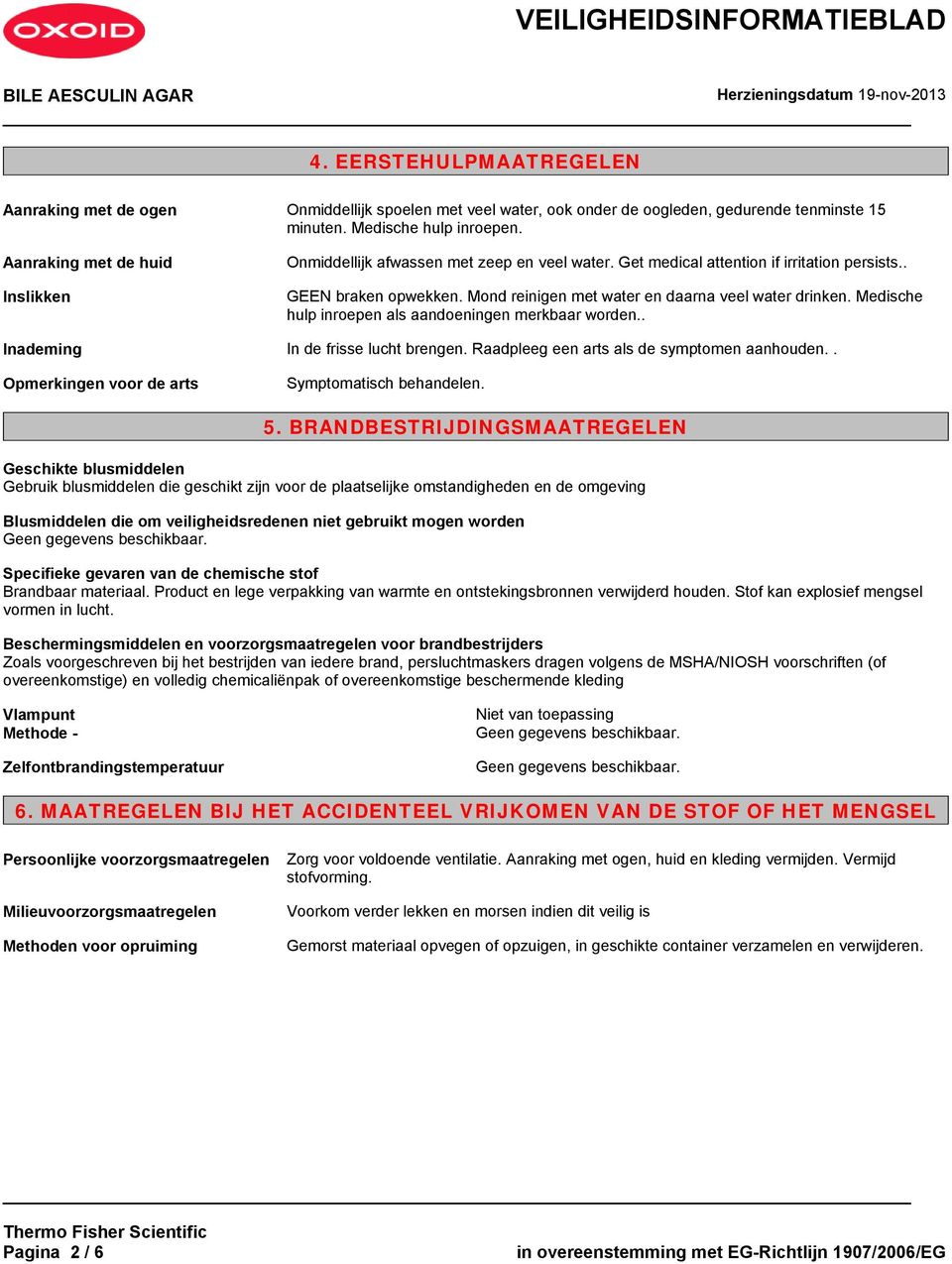 Medische hulp inroepen als aandoeningen merkbaar worden.. Inademing In de frisse lucht brengen. Raadpleeg een arts als de symptomen aanhouden.. Opmerkingen voor de arts Symptomatisch behandelen. 5.