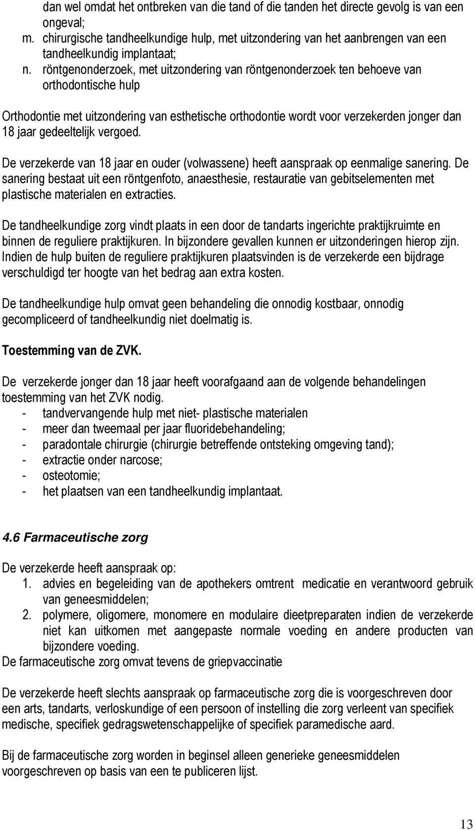 röntgenonderzoek, met uitzondering van röntgenonderzoek ten behoeve van orthodontische hulp Orthodontie met uitzondering van esthetische orthodontie wordt voor verzekerden jonger dan 18 jaar