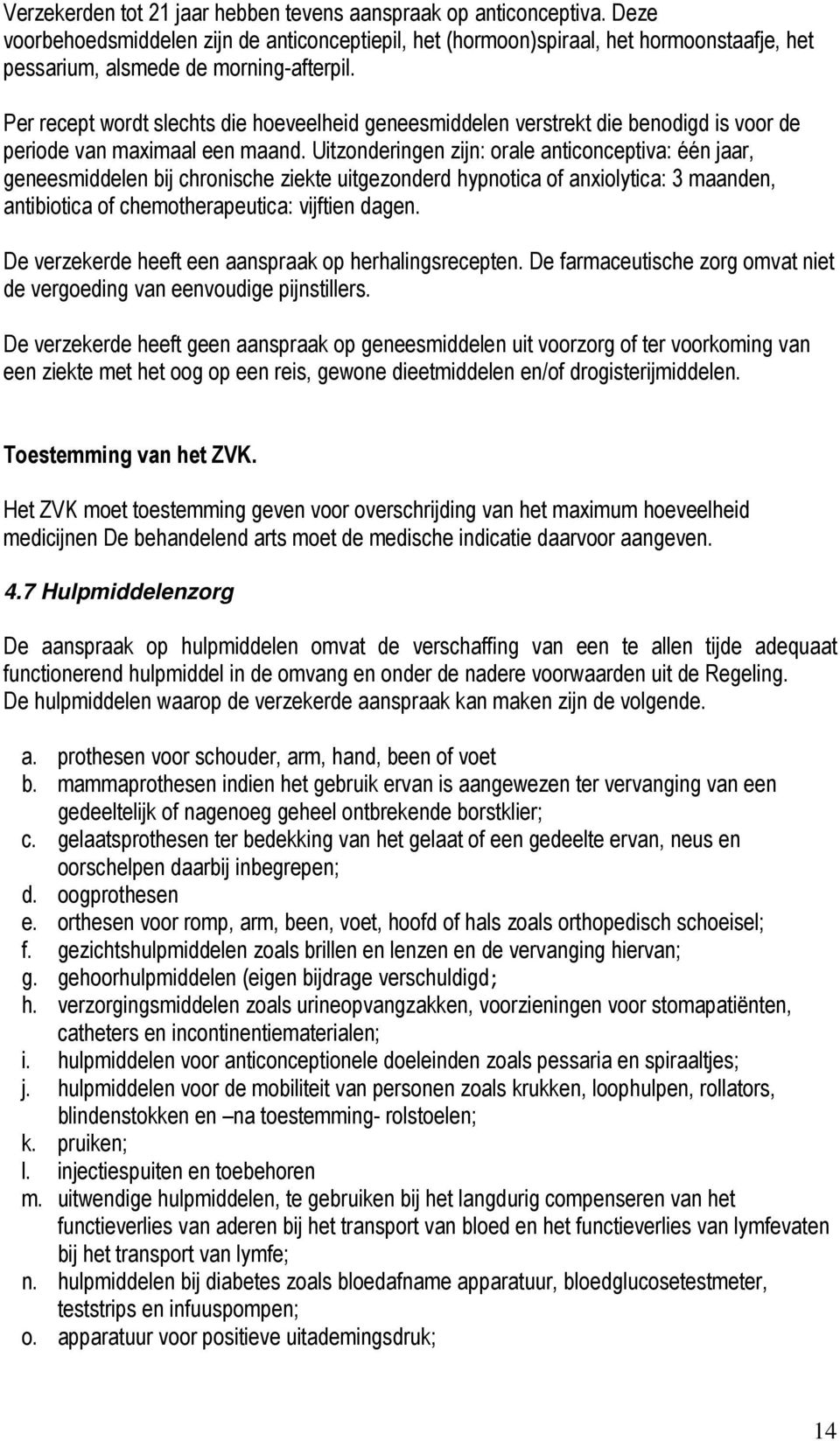 Per recept wordt slechts die hoeveelheid geneesmiddelen verstrekt die benodigd is voor de periode van maximaal een maand.