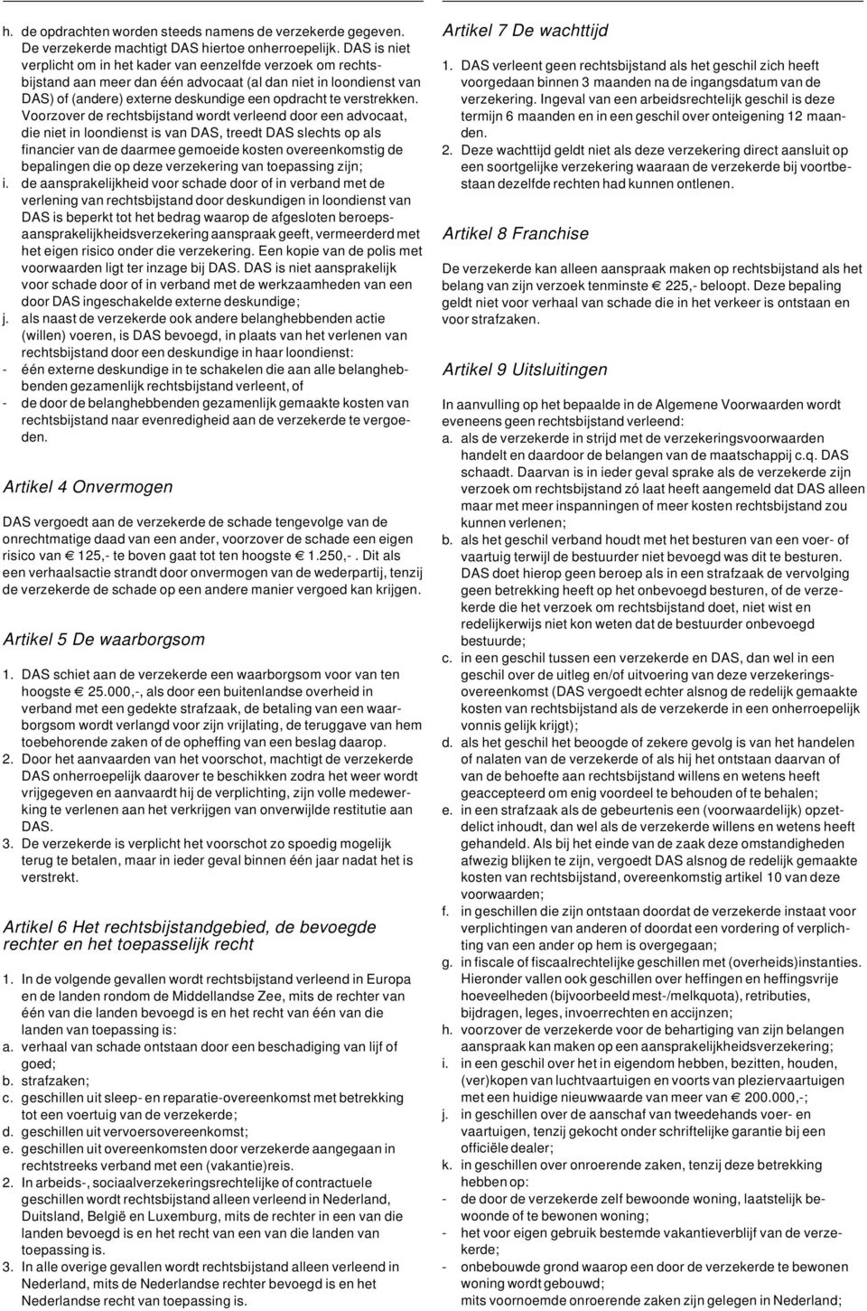 Voorzover de rechtsbijstand wordt verleend door een advocaat, die niet in loondienst is van DAS, treedt DAS slechts op als financier van de daarmee gemoeide kosten overeenkomstig de bepalingen die op