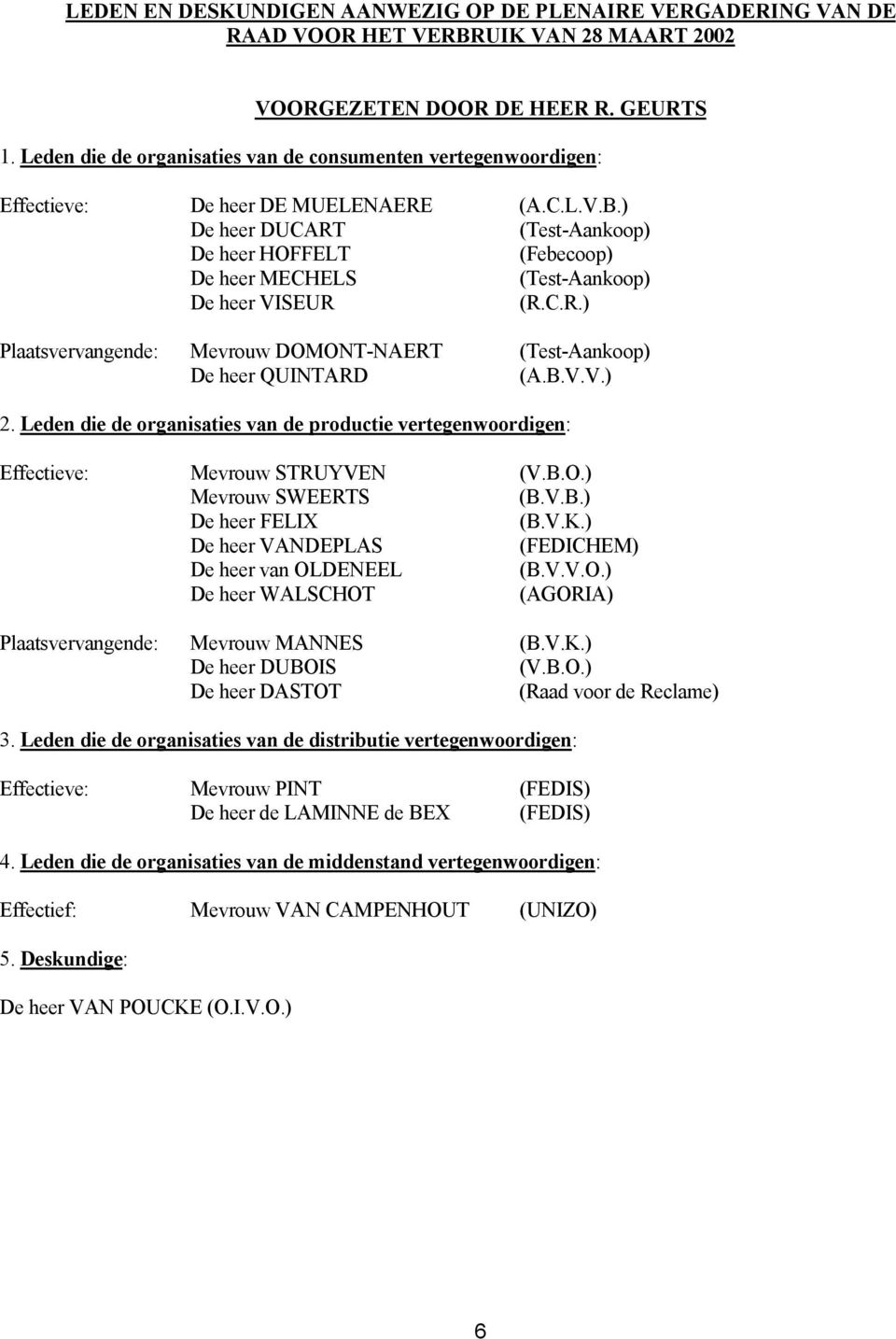) De heer DUCART (Test-Aankoop) De heer HOFFELT (Febecoop) De heer MECHELS (Test-Aankoop) De heer VISEUR (R.C.R.) Plaatsvervangende: Mevrouw DOMONT-NAERT (Test-Aankoop) De heer QUINTARD (A.B.V.V.) 2.