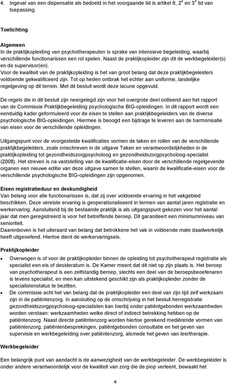 Naast de praktijkopleider zijn dit de werkbegeleider(s) en de supervisor(en).