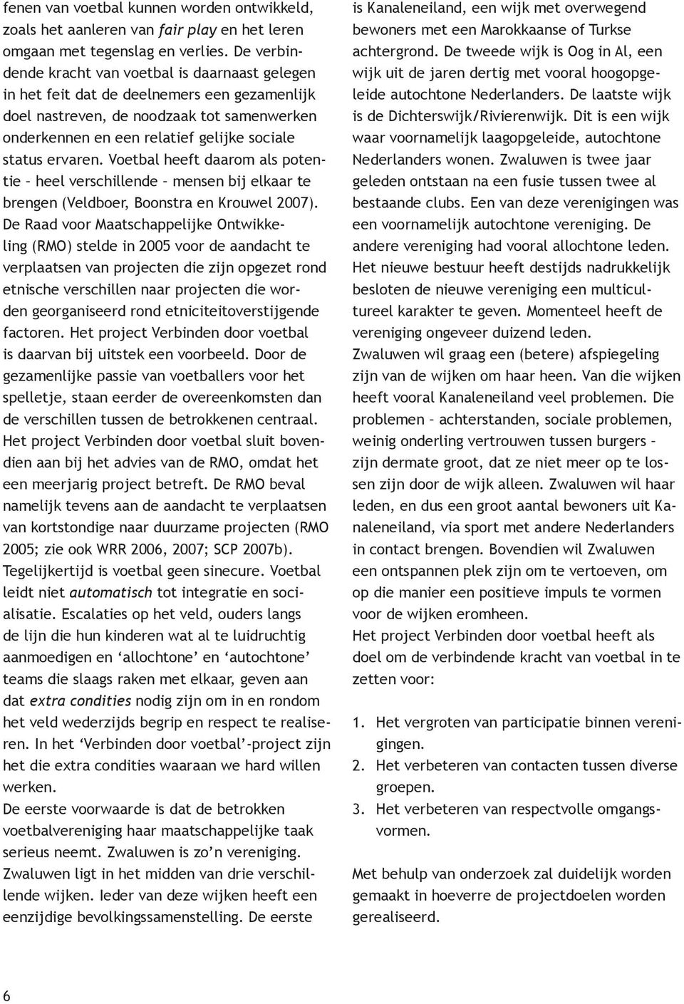 ervaren. Voetbal heeft daarom als potentie heel verschillende mensen bij elkaar te brengen (Veldboer, Boonstra en Krouwel 2007).