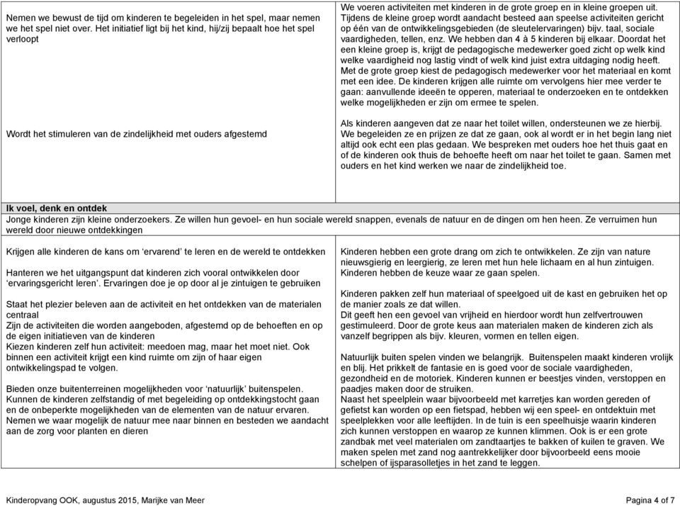 kleine groepen uit. Tijdens de kleine groep wordt aandacht besteed aan speelse activiteiten gericht op één van de ontwikkelingsgebieden (de sleutelervaringen) bijv.