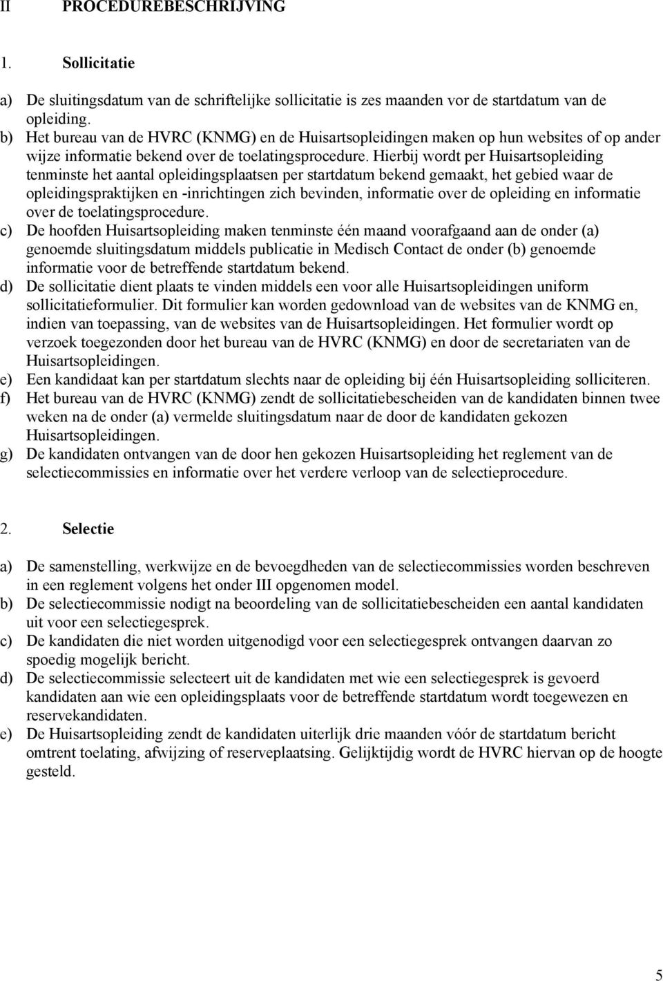 Hierbij wordt per Huisartsopleiding tenminste het aantal opleidingsplaatsen per startdatum bekend gemaakt, het gebied waar de opleidingspraktijken en -inrichtingen zich bevinden, informatie over de