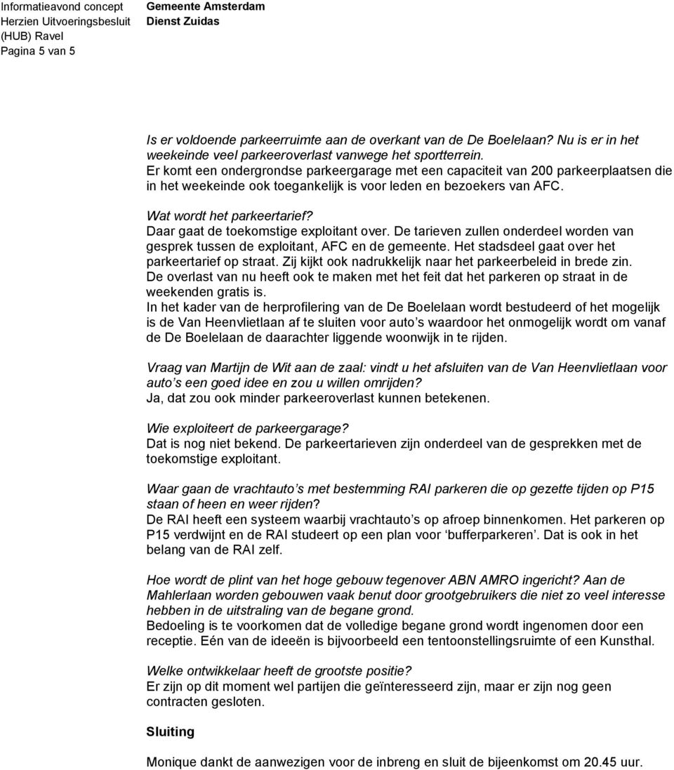 Daar gaat de toekomstige exploitant over. De tarieven zullen onderdeel worden van gesprek tussen de exploitant, AFC en de gemeente. Het stadsdeel gaat over het parkeertarief op straat.