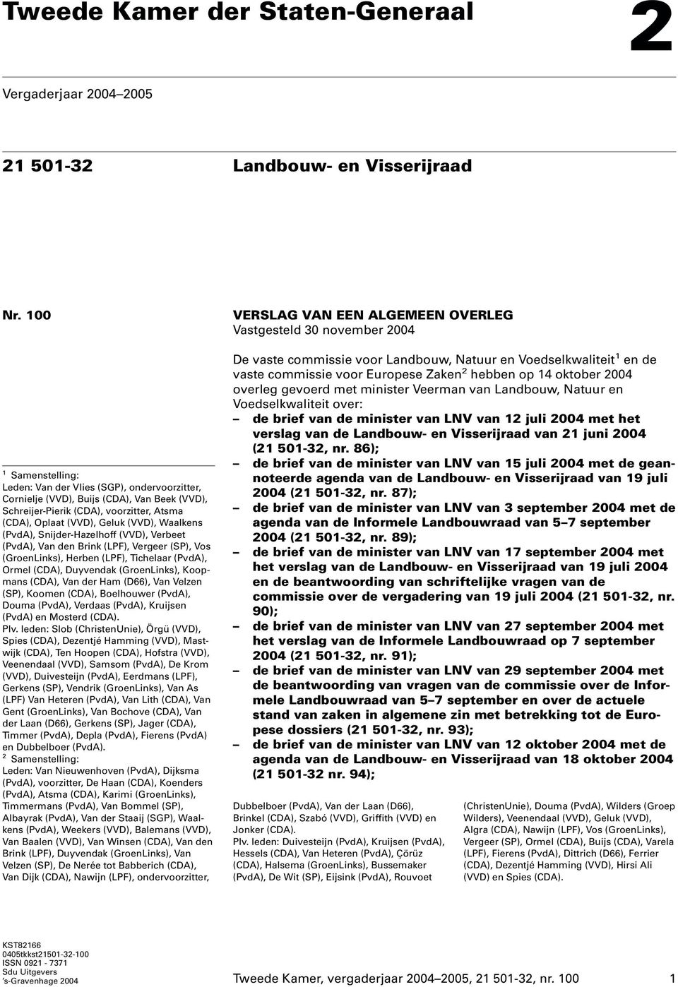(PvdA), Snijder-Hazelhoff (VVD), Verbeet (PvdA), Van den Brink (LPF), Vergeer (SP), Vos (GroenLinks), Herben (LPF), Tichelaar (PvdA), Ormel (CDA), Duyvendak (GroenLinks), Koopmans (CDA), Van der Ham
