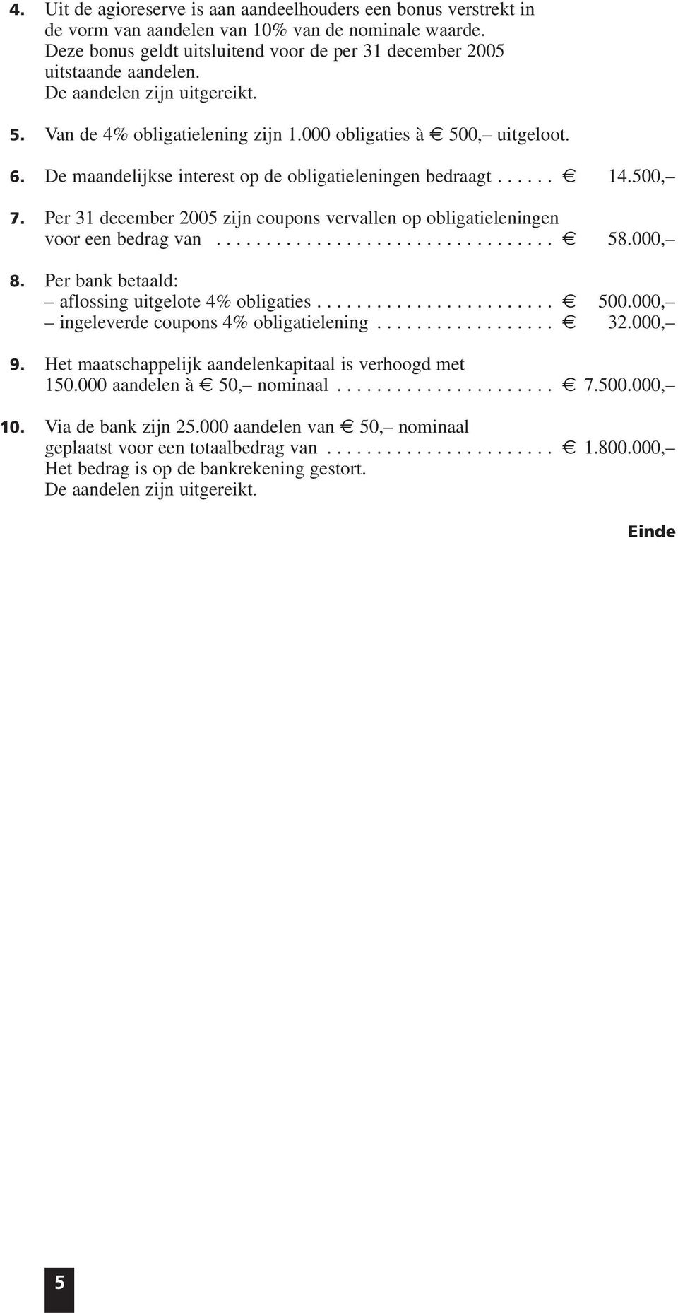 Per 31 december 2005 zijn coupons vervallen op obligatieleningen voor een bedrag van.................................. 58.000, 8. Per bank betaald: aflossing uitgelote 4% obligaties........................ 500.