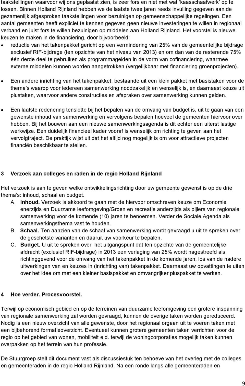 Een aantal gemeenten heeft expliciet te kennen gegeven geen nieuwe investeringen te willen in regionaal verband en juist fors te willen bezuinigen op middelen aan Holland Rijnland.