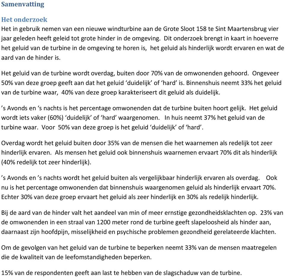 Het geluid van de turbine wordt overdag, buiten door 70% van de omwonenden gehoord. Ongeveer 50% van deze groep geeft aan dat het geluid duidelijk of hard is.