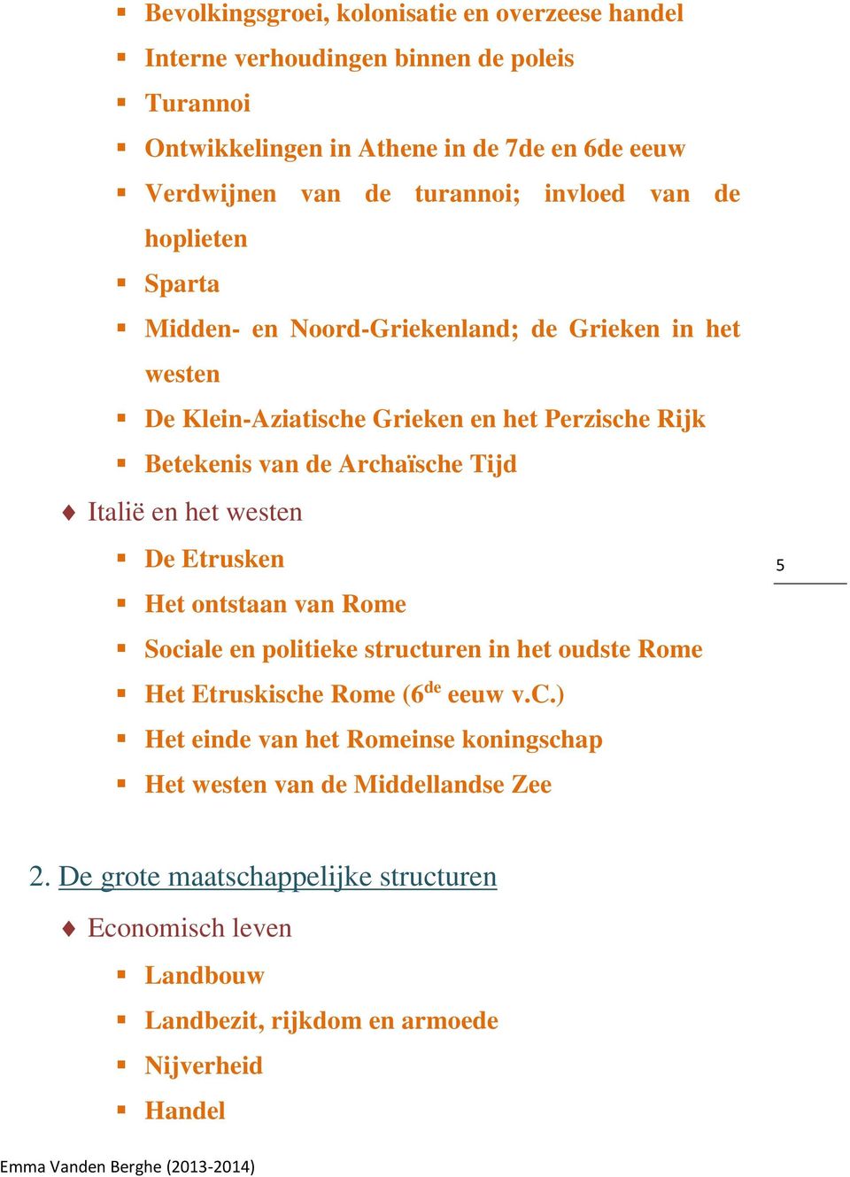 Archaïsche Tijd Italië en het westen De Etrusken Het ontstaan van Rome Sociale en politieke structuren in het oudste Rome Het Etruskische Rome (6 de eeuw v.c.) Het einde van het Romeinse koningschap Het westen van de Middellandse Zee 5 2.