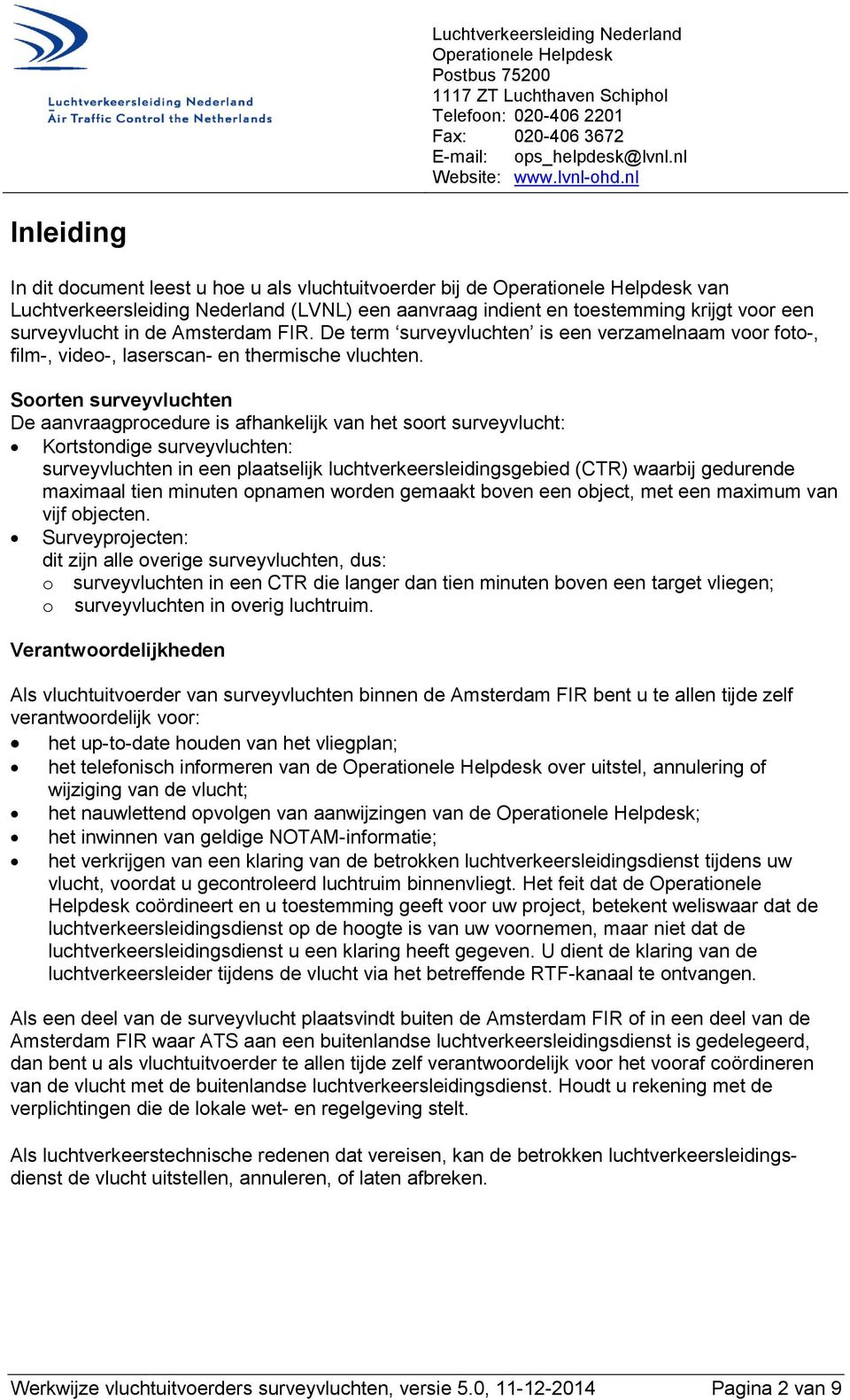 Soorten surveyvluchten De aanvraagprocedure is afhankelijk van het soort surveyvlucht: Kortstondige surveyvluchten: surveyvluchten in een plaatselijk luchtverkeersleidingsgebied (CTR) waarbij