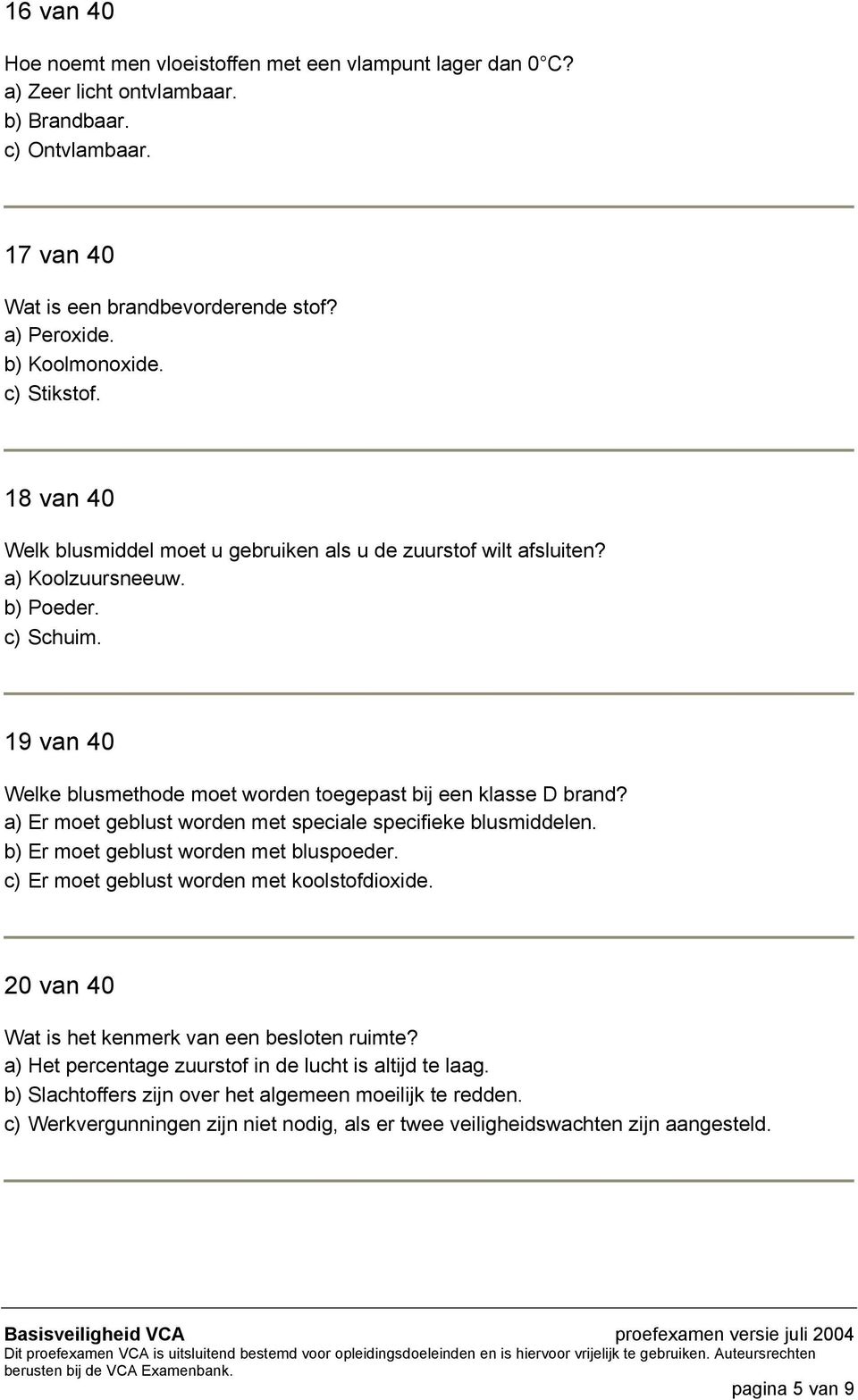 19 van 40 Welke blusmethode moet worden toegepast bij een klasse D brand? a) Er moet geblust worden met speciale specifieke blusmiddelen. b) Er moet geblust worden met bluspoeder.