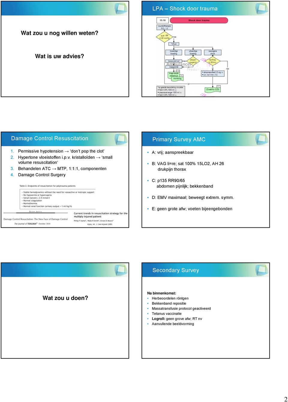 Damage Control Surgery PrimarySurveyAMC A: vrij; aanspreekbaar B: VAG li=re; sat 100% 15LO2, AH 26 drukpijn thorax C: p135 RR90/65 abdomen pijnlijk; bekkenband D: EMV maximaal;