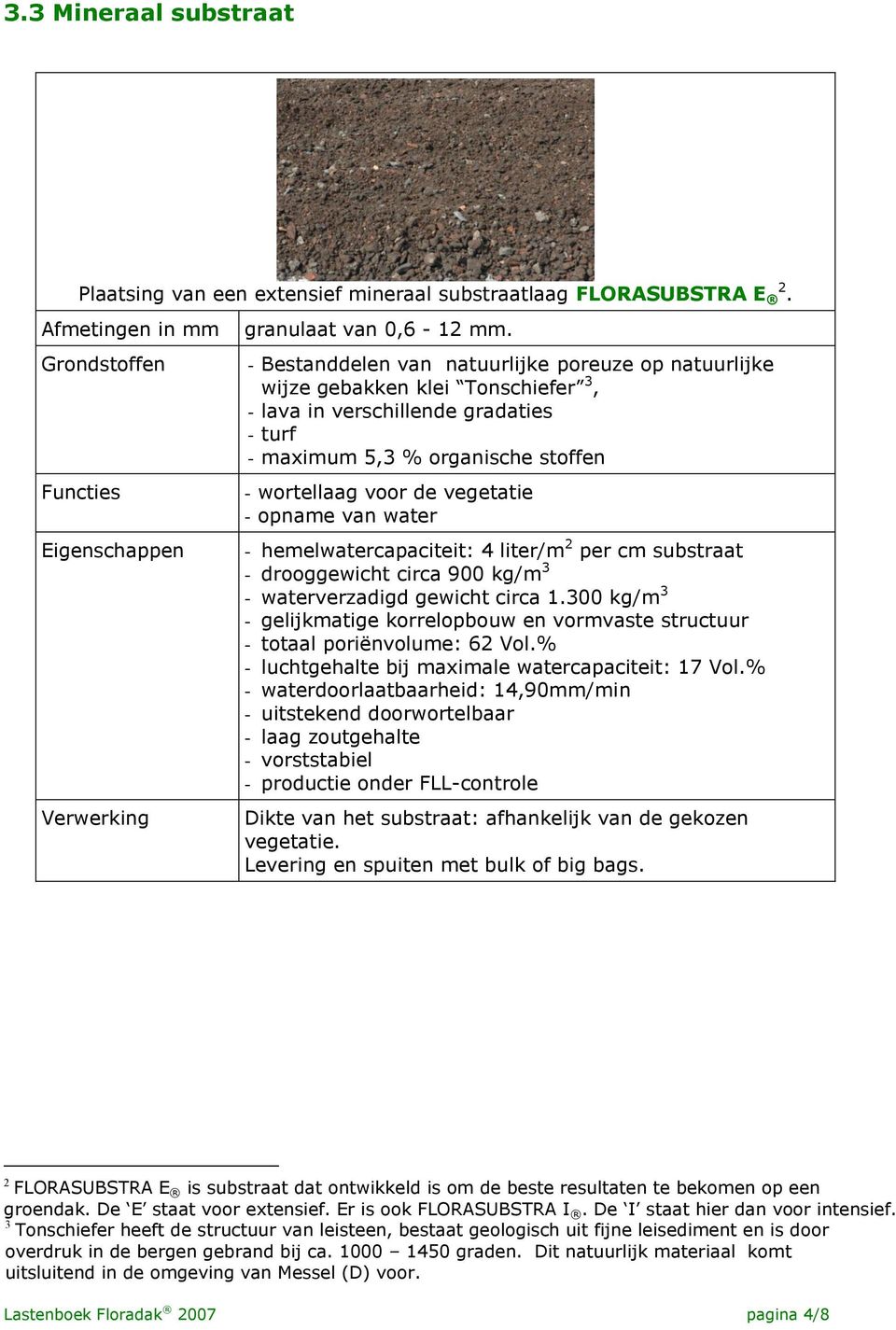 opname van water - hemelwatercapaciteit: 4 liter/m 2 per cm substraat - drooggewicht circa 900 kg/m 3 - waterverzadigd gewicht circa 1.