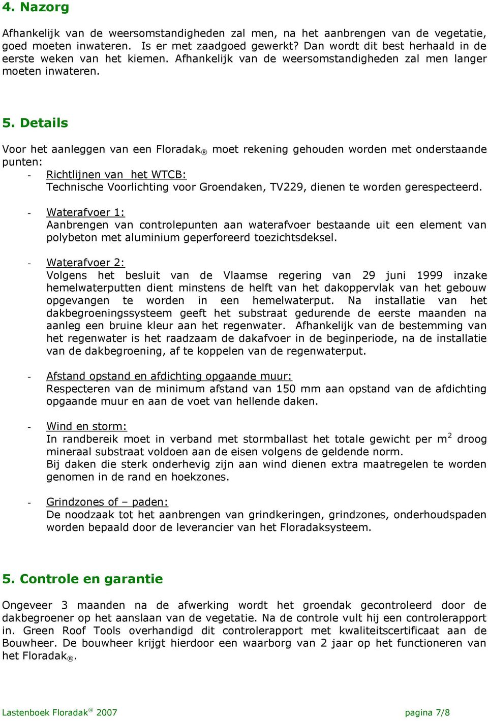 Details Voor het aanleggen van een Floradak moet rekening gehouden worden met onderstaande punten: - Richtlijnen van het WTCB: Technische Voorlichting voor Groendaken, TV229, dienen te worden