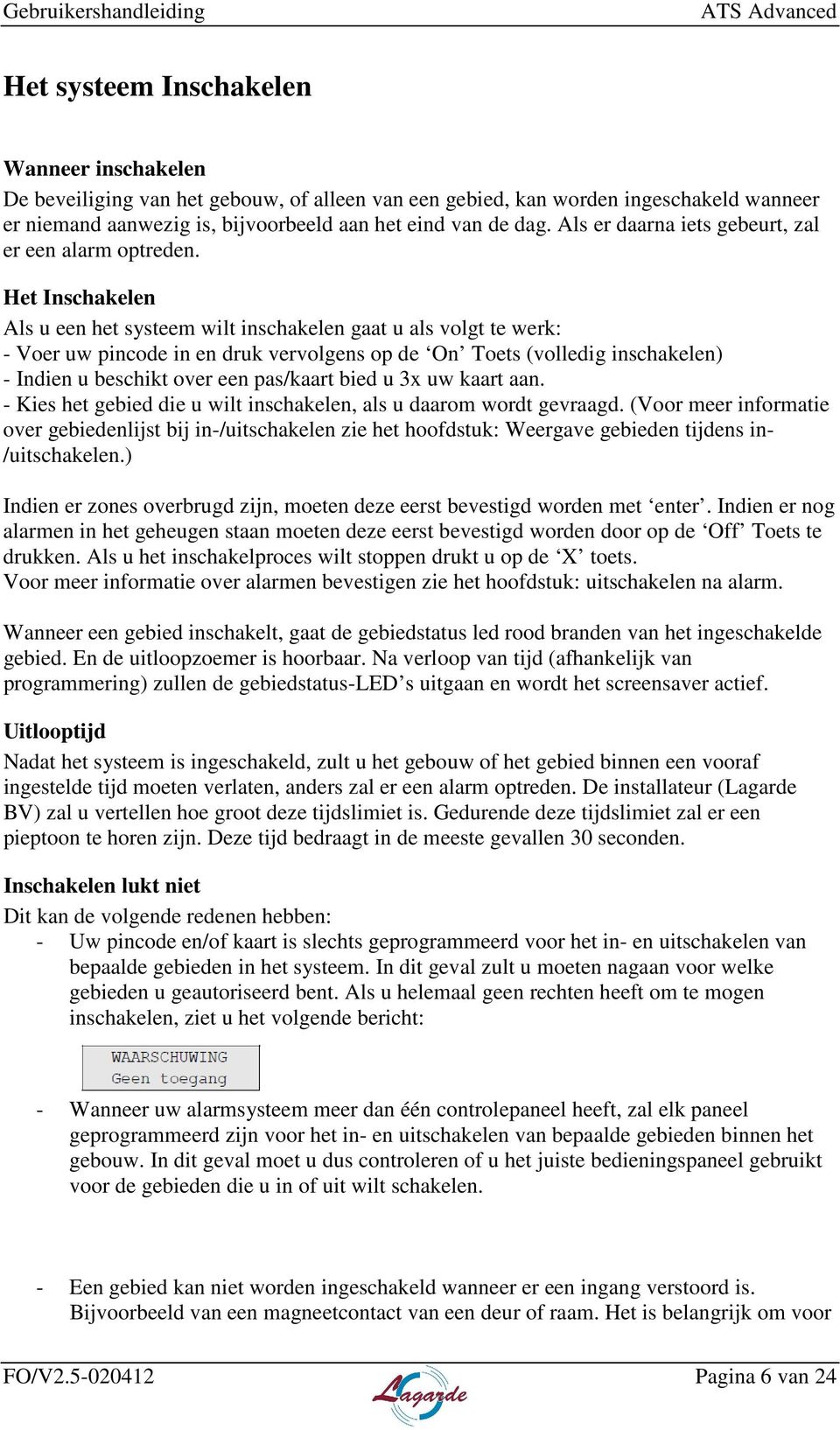 Het Inschakelen Als u een het systeem wilt inschakelen gaat u als volgt te werk: - Voer uw pincode in en druk vervolgens op de On Toets (volledig inschakelen) - Indien u beschikt over een pas/kaart