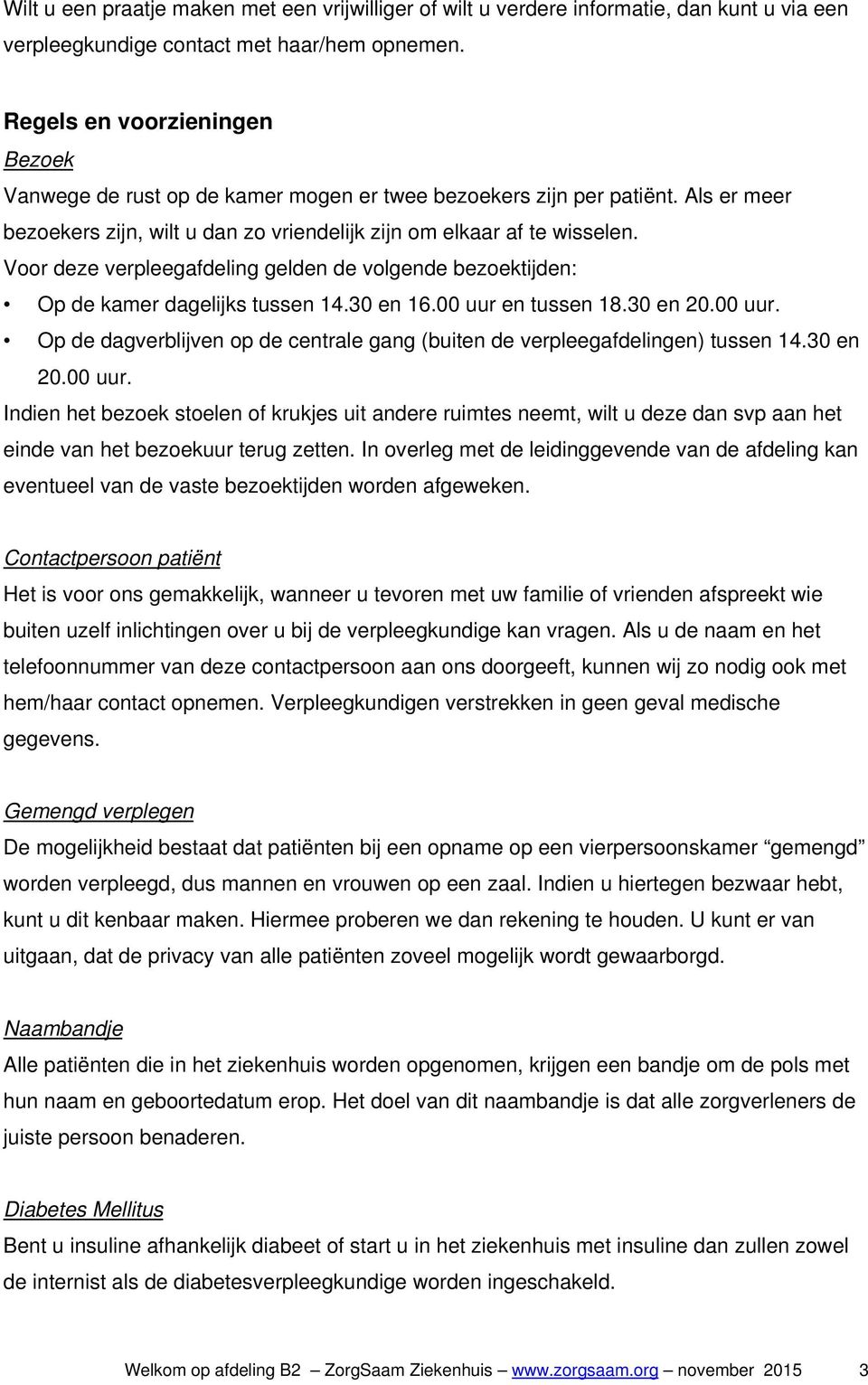 Voor deze verpleegafdeling gelden de volgende bezoektijden: Op de kamer dagelijks tussen 14.30 en 16.00 uur en tussen 18.30 en 20.00 uur. Op de dagverblijven op de centrale gang (buiten de verpleegafdelingen) tussen 14.