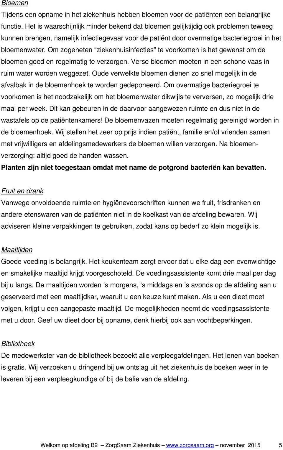 Om zogeheten ziekenhuisinfecties te voorkomen is het gewenst om de bloemen goed en regelmatig te verzorgen. Verse bloemen moeten in een schone vaas in ruim water worden weggezet.