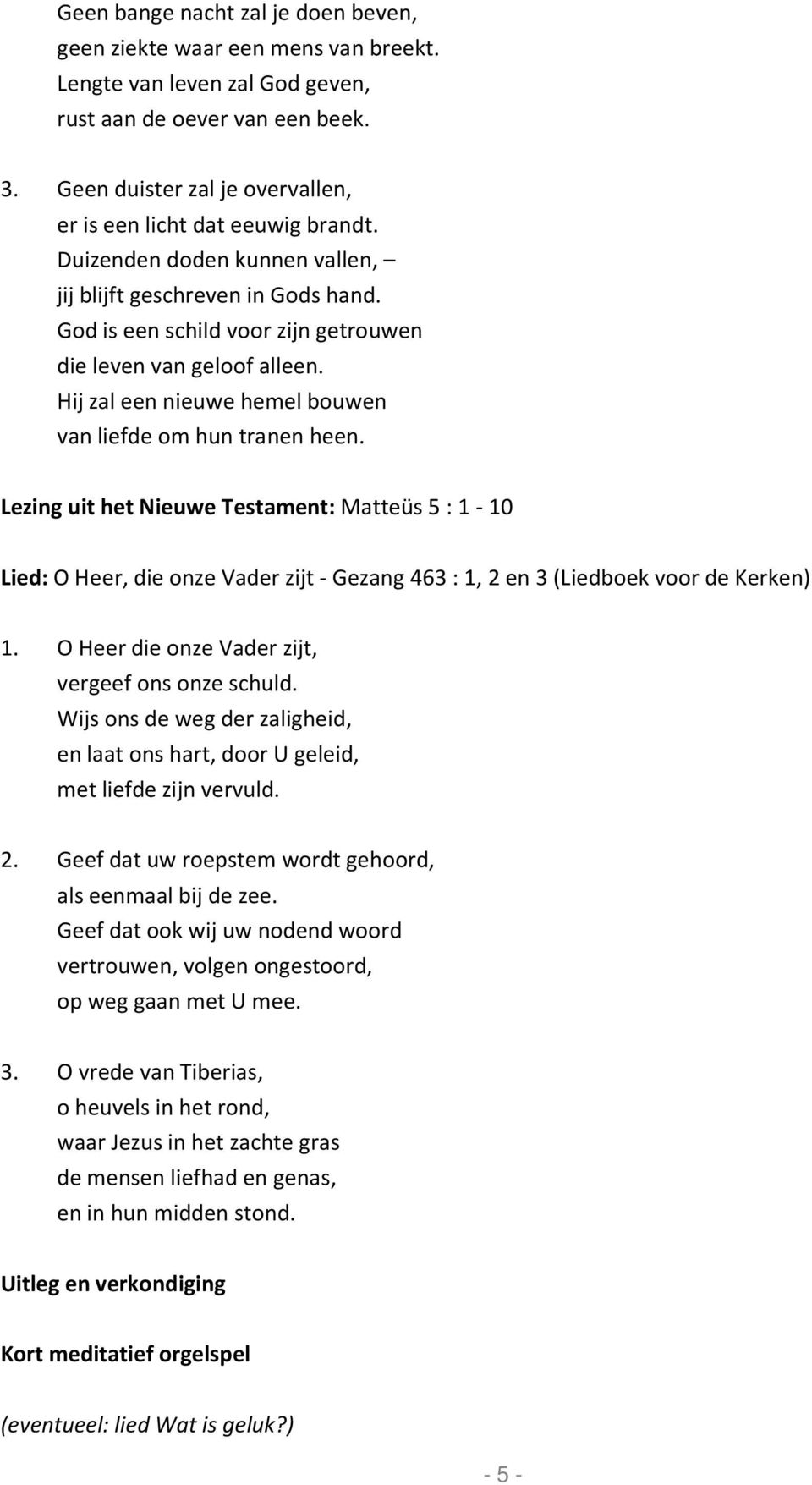 Hij zal een nieuwe hemel bouwen van liefde om hun tranen heen. Lezing uit het Nieuwe Testament: Matteüs 5 : 1-10 Lied: O Heer, die onze Vader zijt - Gezang 463 : 1, 2 en 3 (Liedboek voor de Kerken) 1.