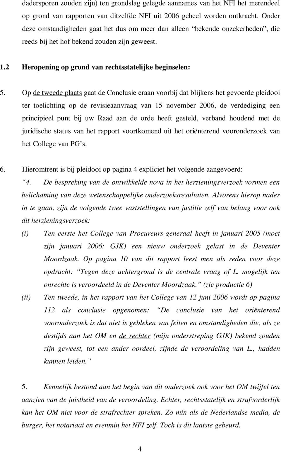 Op de tweede plaats gaat de Conclusie eraan voorbij dat blijkens het gevoerde pleidooi ter toelichting op de revisieaanvraag van 15 november 2006, de verdediging een principieel punt bij uw Raad aan