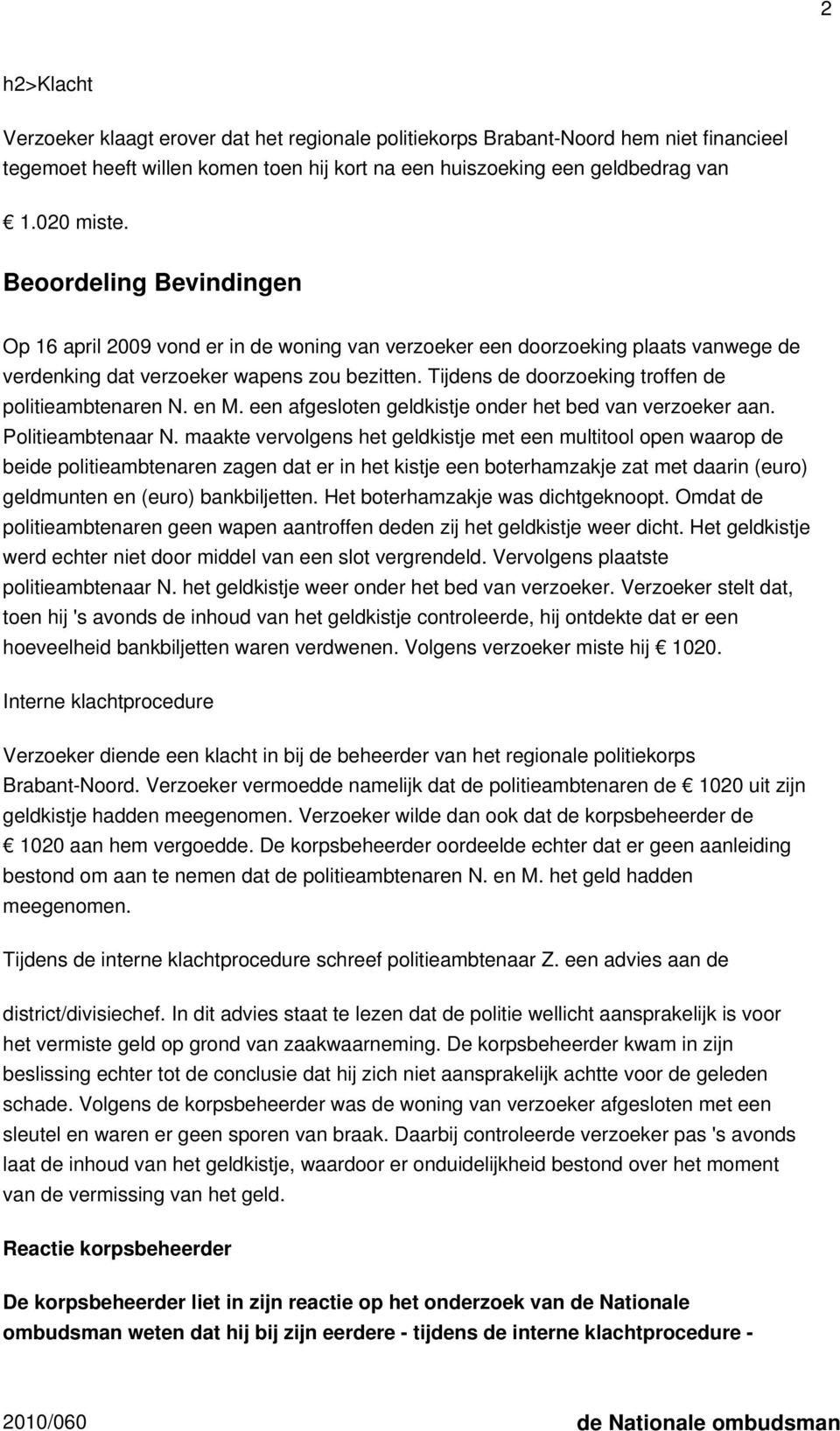 Tijdens de doorzoeking troffen de politieambtenaren N. en M. een afgesloten geldkistje onder het bed van verzoeker aan. Politieambtenaar N.