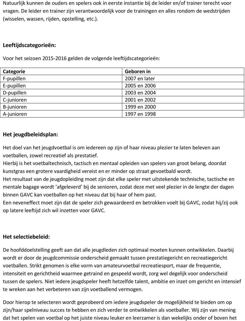 Leeftijdscategorieën: Voor het seizoen 2015-2016 gelden de volgende leeftijdscategorieën: Categorie Geboren in F-pupillen 2007 en later E-pupillen 2005 en 2006 D-pupillen 2003 en 2004 C-junioren 2001