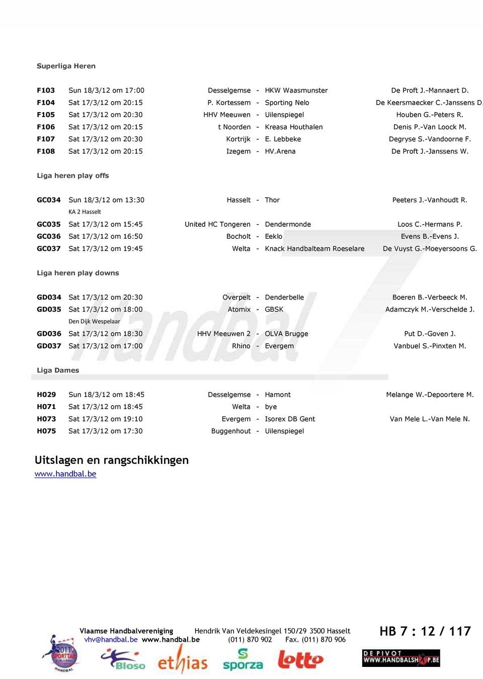 Lebbeke Degryse S.-Vandoorne F. F108 Sat 17/3/12 om 20:15 Izegem - HV.Arena De Proft J.-Janssens W. Liga heren play offs GC034 Sun 18/3/12 om 13:30 Hasselt - Thor Peeters J.-Vanhoudt R.
