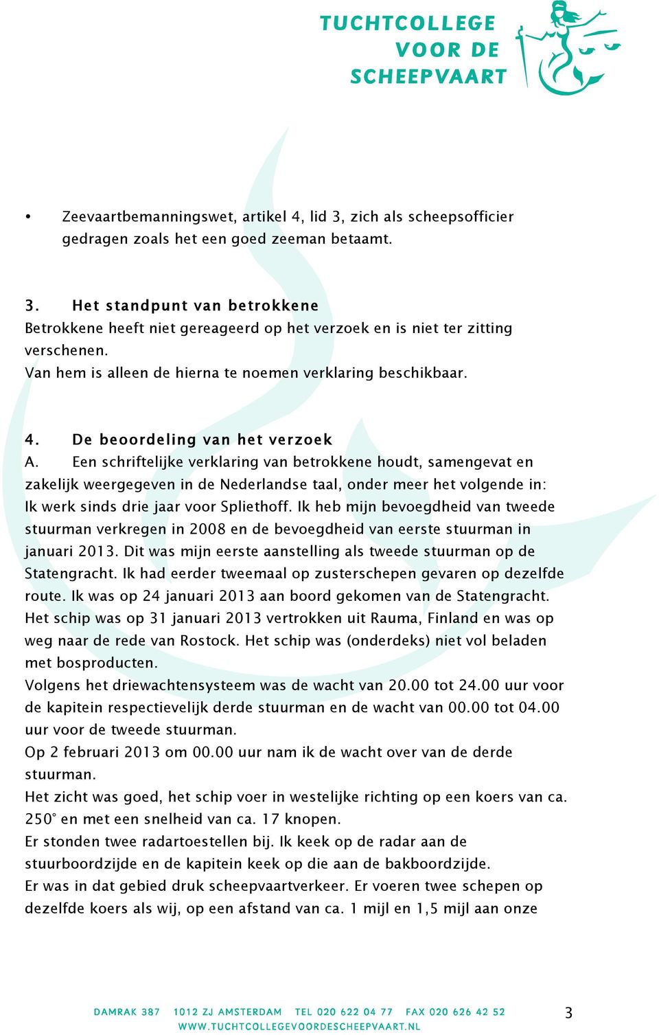 Een schriftelijke verklaring van betrokkene houdt, samengevat en zakelijk weergegeven in de Nederlandse taal, onder meer het volgende in: Ik werk sinds drie jaar voor Spliethoff.