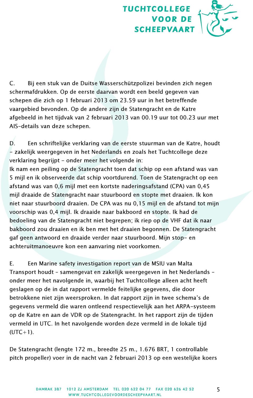 D. Een schriftelijke verklaring van de eerste stuurman van de Katre, houdt - zakelijk weergegeven in het Nederlands en zoals het Tuchtcollege deze verklaring begrijpt - onder meer het volgende in: Ik