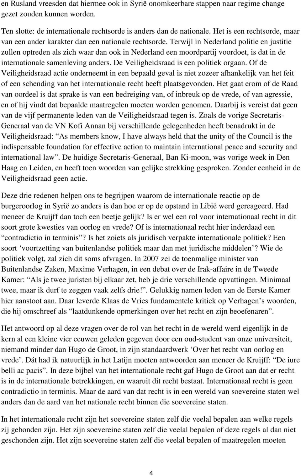 Terwijl in Nederland politie en justitie zullen optreden als zich waar dan ook in Nederland een moordpartij voordoet, is dat in de internationale samenleving anders.