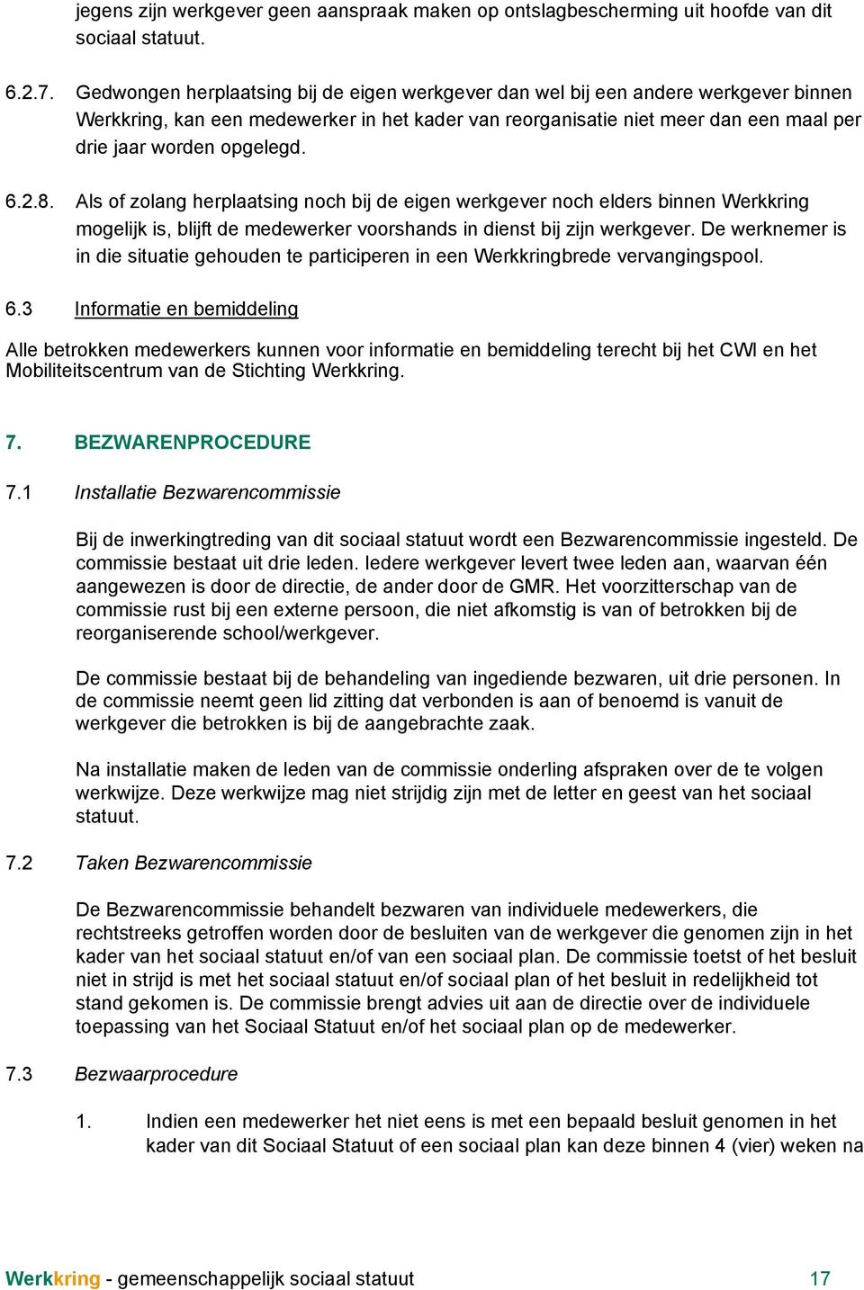 6.2.8. Als of zolang herplaatsing noch bij de eigen werkgever noch elders binnen Werkkring mogelijk is, blijft de medewerker voorshands in dienst bij zijn werkgever.