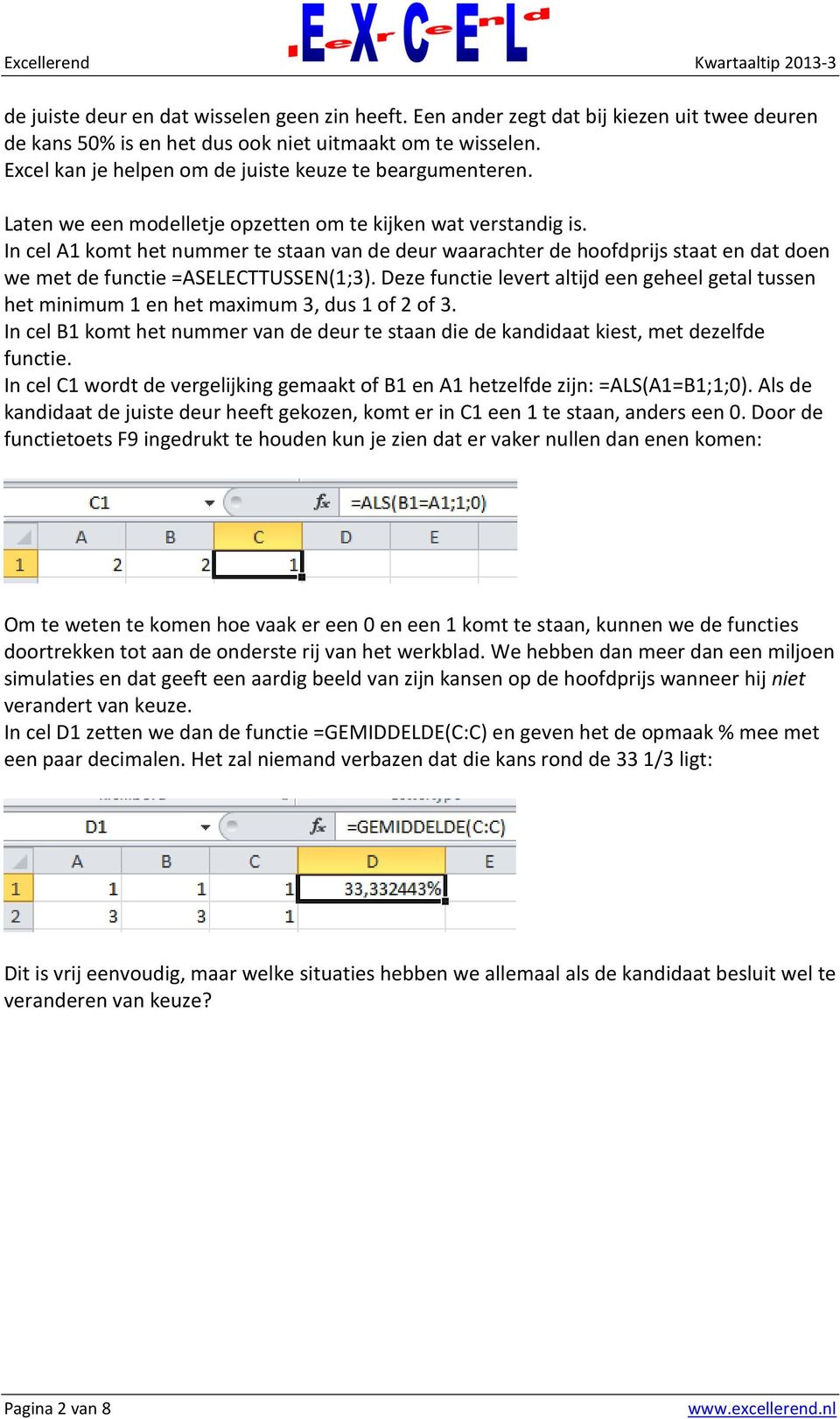 In cel A1 komt het nummer te staan van de deur waarachter de hoofdprijs staat en dat doen we met de functie =ASELECTTUSSEN(1;3).