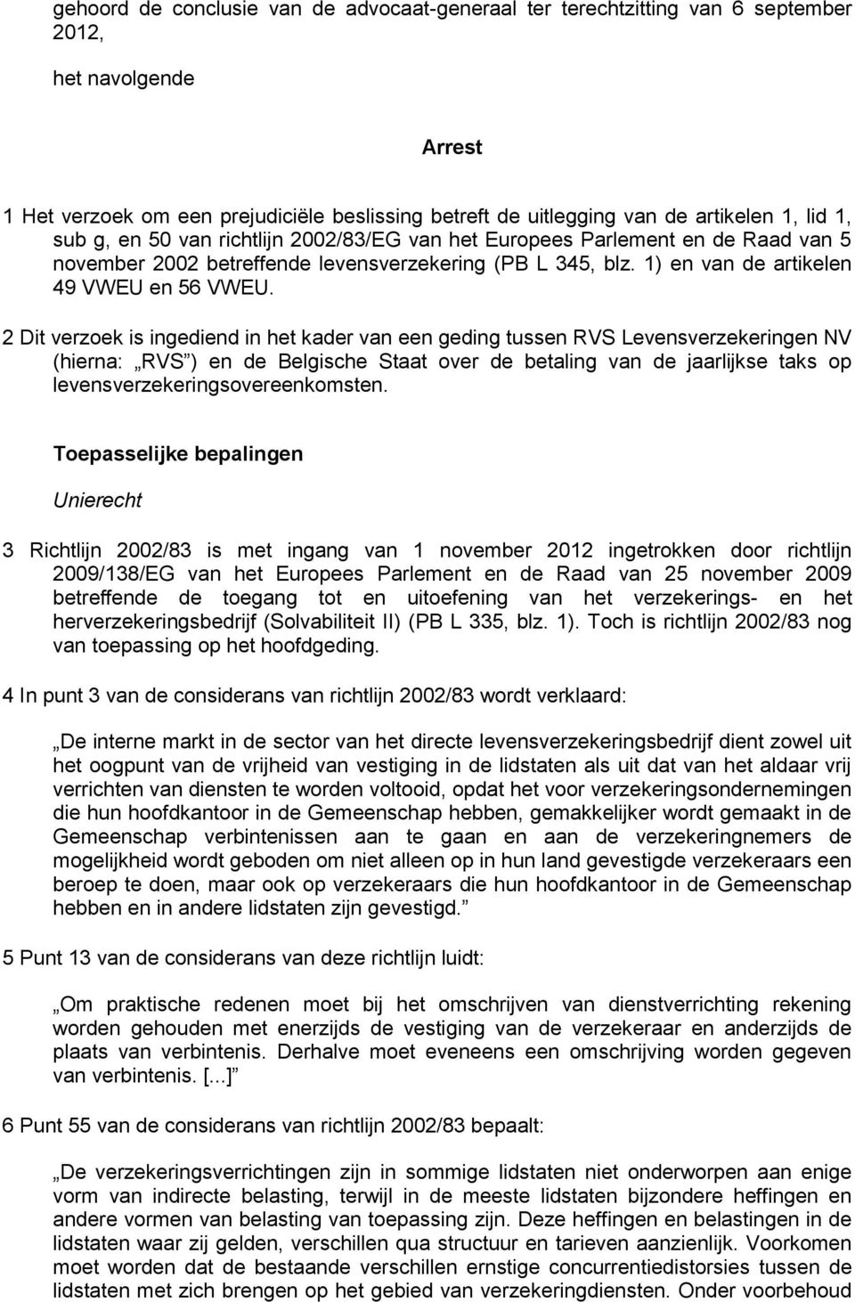 2 Dit verzoek is ingediend in het kader van een geding tussen RVS Levensverzekeringen NV (hierna: RVS ) en de Belgische Staat over de betaling van de jaarlijkse taks op