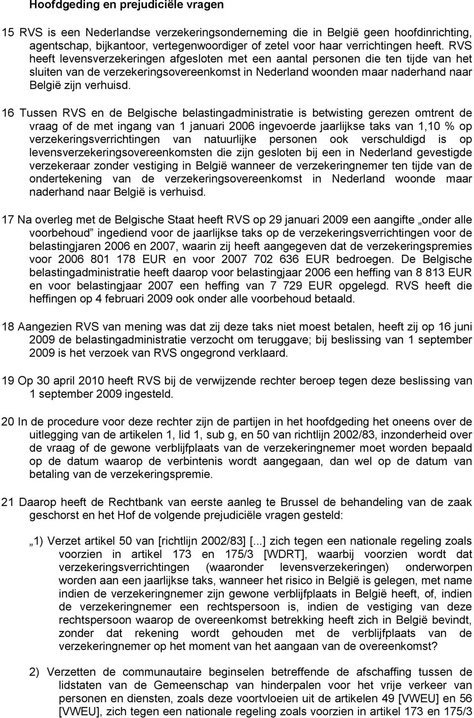 16 Tussen RVS en de Belgische belastingadministratie is betwisting gerezen omtrent de vraag of de met ingang van 1 januari 2006 ingevoerde jaarlijkse taks van 1,10 % op verzekeringsverrichtingen van