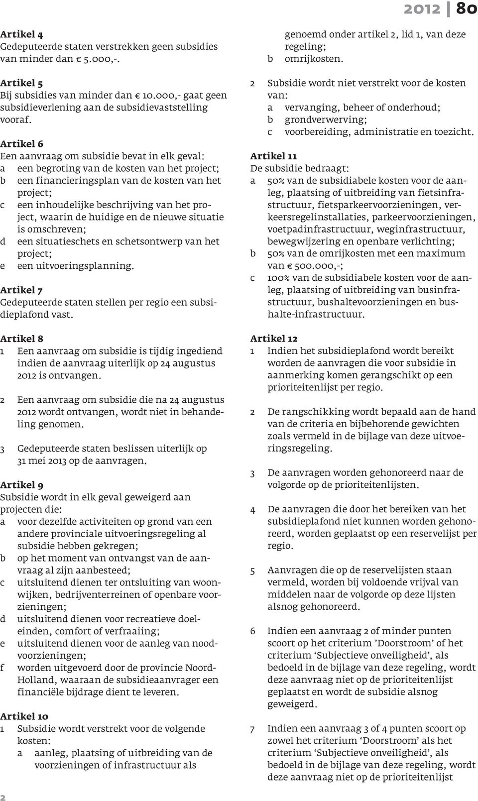 Artikel 6 Een aanvraag om subsidie bevat in elk geval: a een begroting van de kosten van het project; b een financieringsplan van de kosten van het project; c een inhoudelijke beschrijving van het