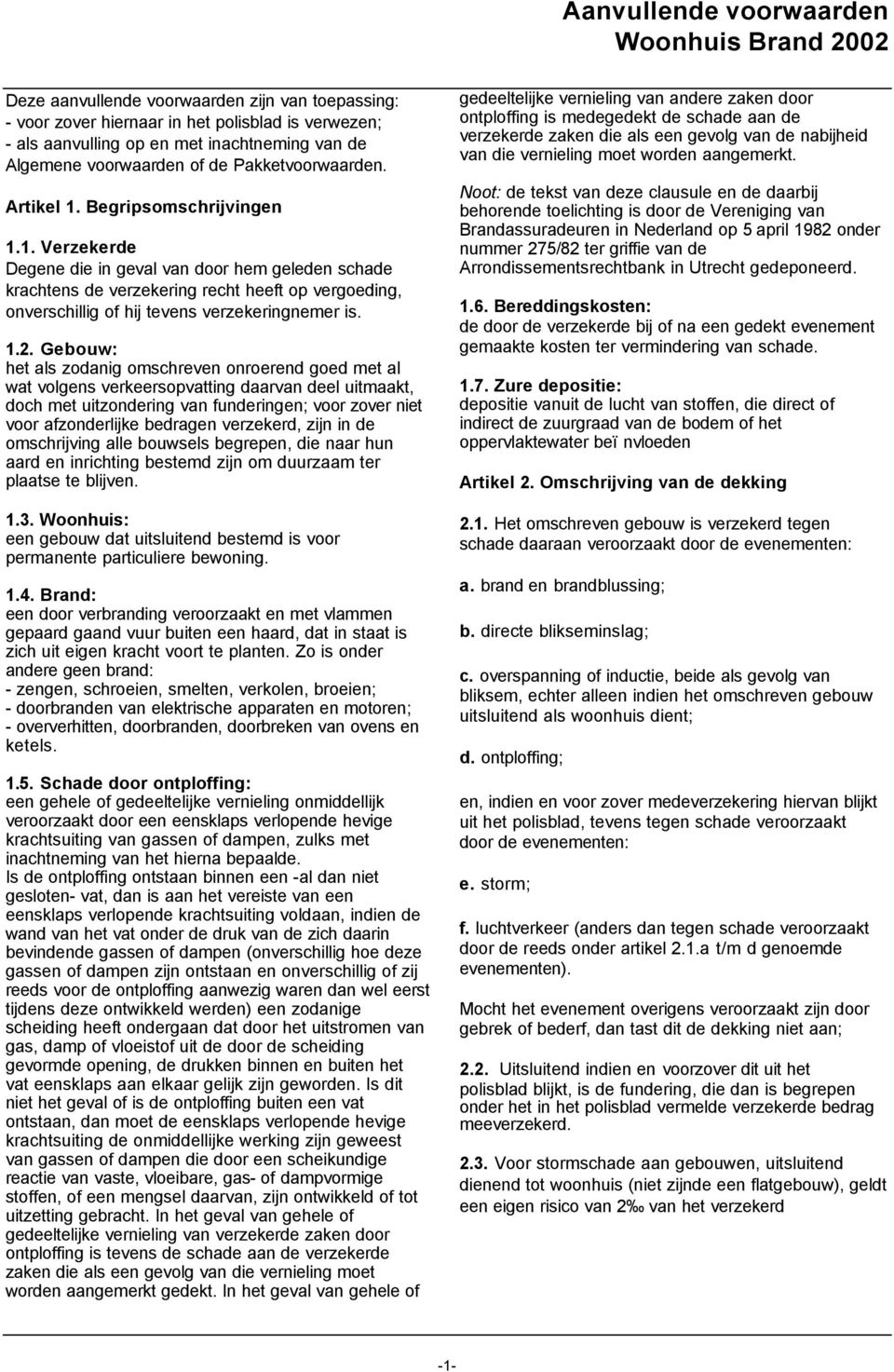 Begripsomschrijvingen 1.1. Verzekerde Degene die in geval van door hem geleden schade krachtens de verzekering recht heeft op vergoeding, onverschillig of hij tevens verzekeringnemer is. 1.2.