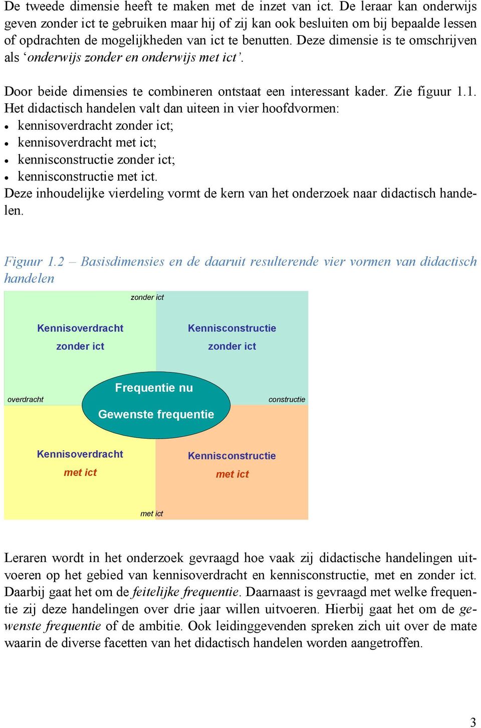 Deze dimensie is te omschrijven als onderwijs zonder en onderwijs met ict. Door beide dimensies te combineren ontstaat een interessant kader. Zie figuur 1.