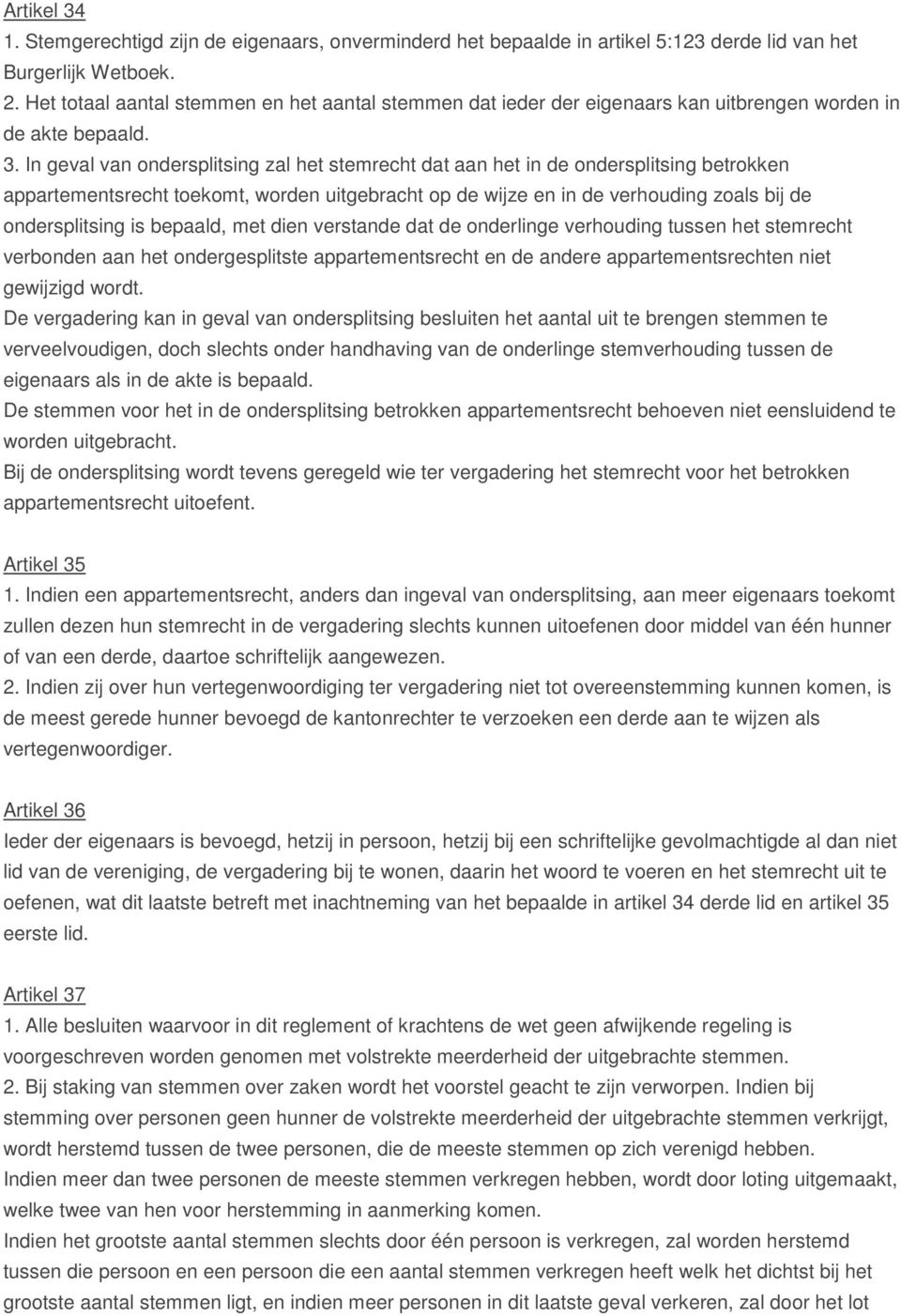 In geval van ondersplitsing zal het stemrecht dat aan het in de ondersplitsing betrokken appartementsrecht toekomt, worden uitgebracht op de wijze en in de verhouding zoals bij de ondersplitsing is