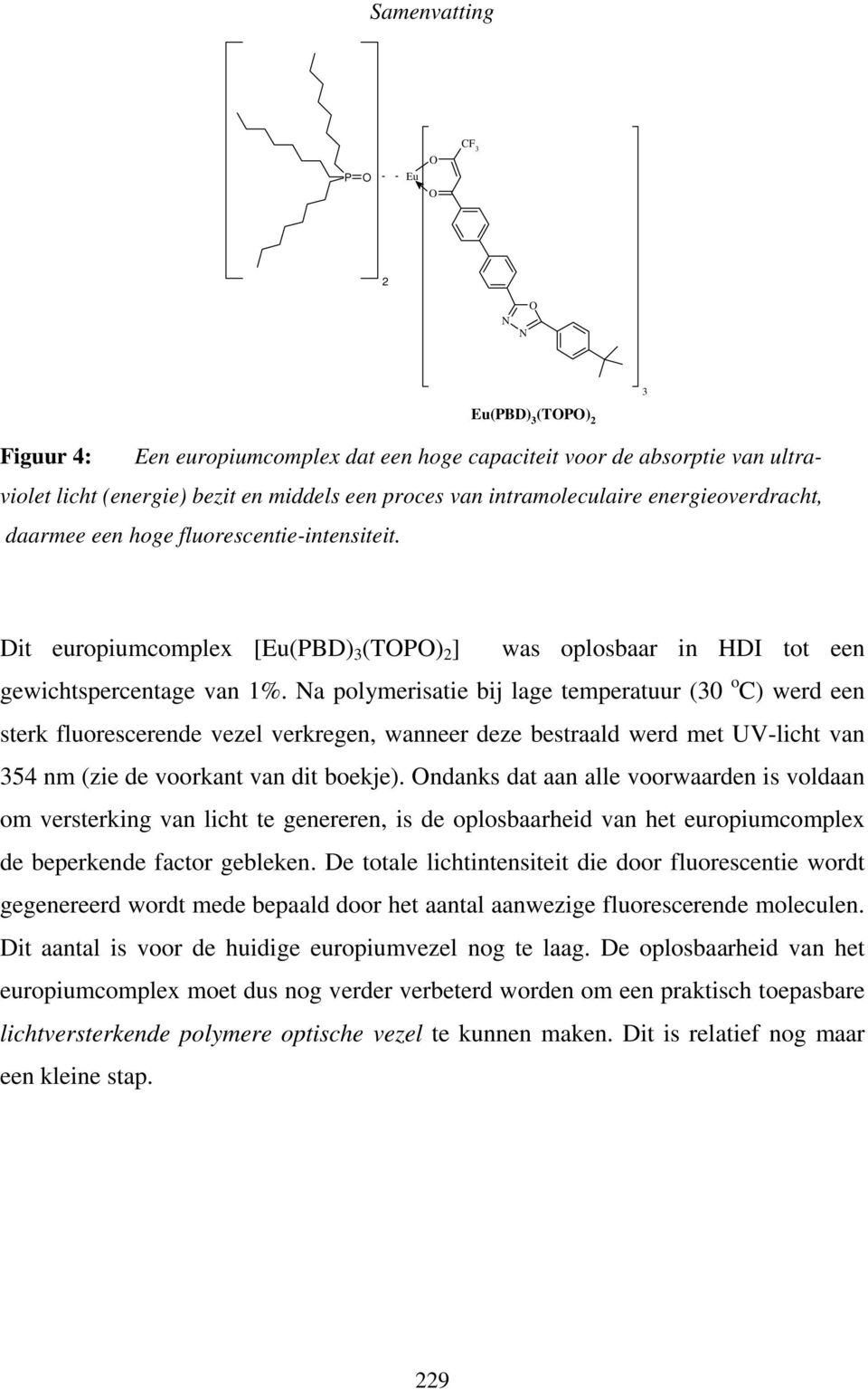 a polymerisatie bij lage temperatuur (30 o C) werd een sterk fluorescerende vezel verkregen, wanneer deze bestraald werd met UV-licht van 354 nm (zie de voorkant van dit boekje).