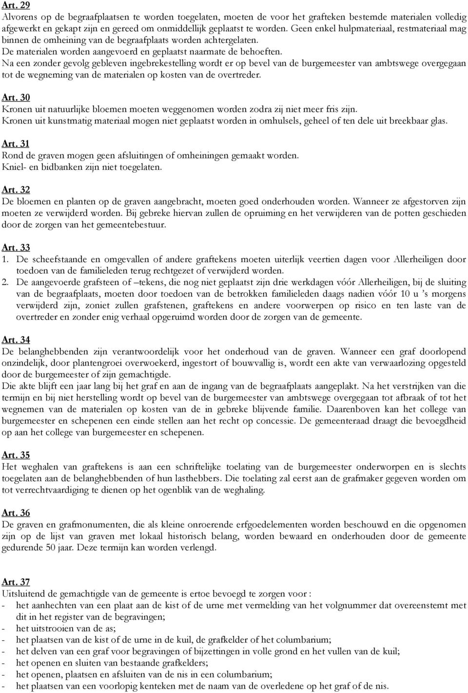 Na een zonder gevolg gebleven ingebrekestelling wordt er op bevel van de burgemeester van ambtswege overgegaan tot de wegneming van de materialen op kosten van de overtreder. Art.