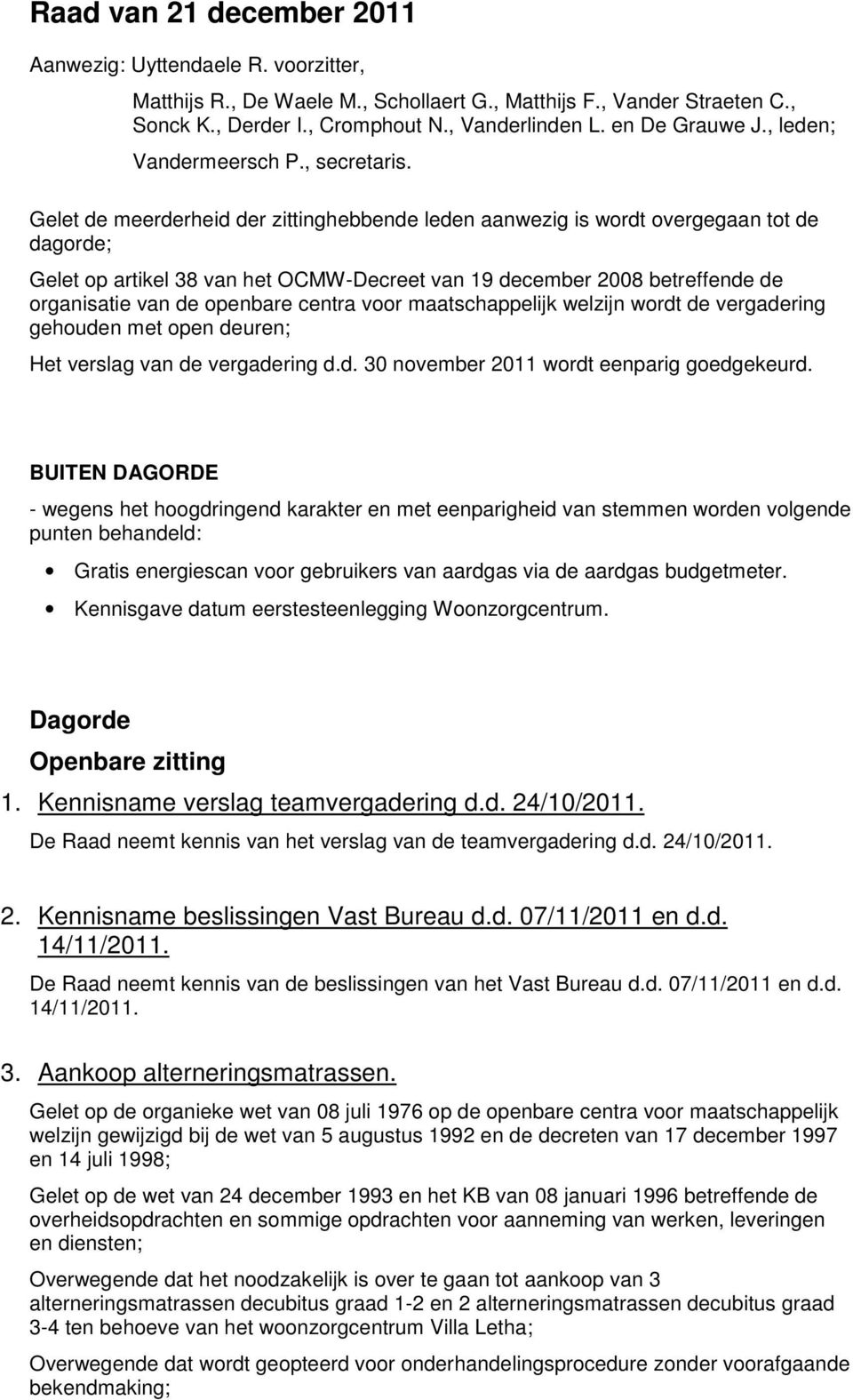 Gelet de meerderheid der zittinghebbende leden aanwezig is wordt overgegaan tot de dagorde; Gelet op artikel 38 van het OCMW-Decreet van 19 december 2008 betreffende de organisatie van de openbare