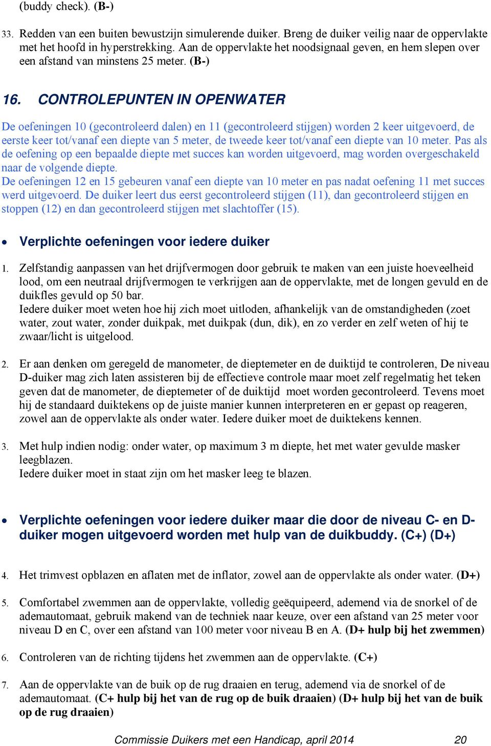 CONTROLEPUNTEN IN OPENWATER De oefeningen 10 (gecontroleerd dalen) en 11 (gecontroleerd stijgen) worden 2 keer uitgevoerd, de eerste keer tot/vanaf een diepte van 5 meter, de tweede keer tot/vanaf