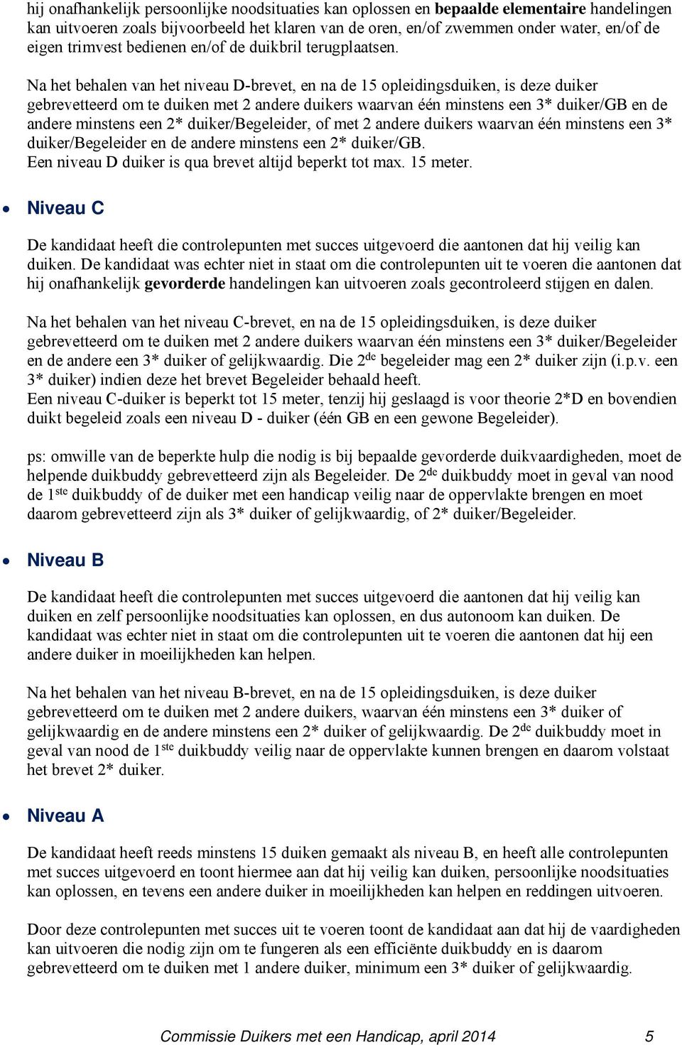 Na het behalen van het niveau D-brevet, en na de 15 opleidingsduiken, is deze duiker gebrevetteerd om te duiken met 2 andere duikers waarvan één minstens een 3* duiker/gb en de andere minstens een 2*