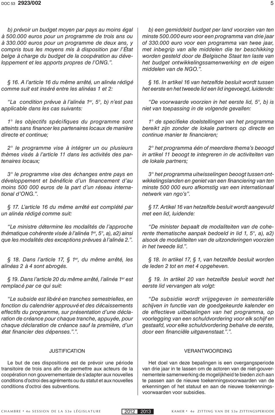 A l article 16 du même arrêté, un alinéa rédigé comme suit est inséré entre les alinéas 1 et 2: La condition prévue à l alinéa 1 er, 5, b) n est pas applicable dans les cas suivants: 1 les objectifs