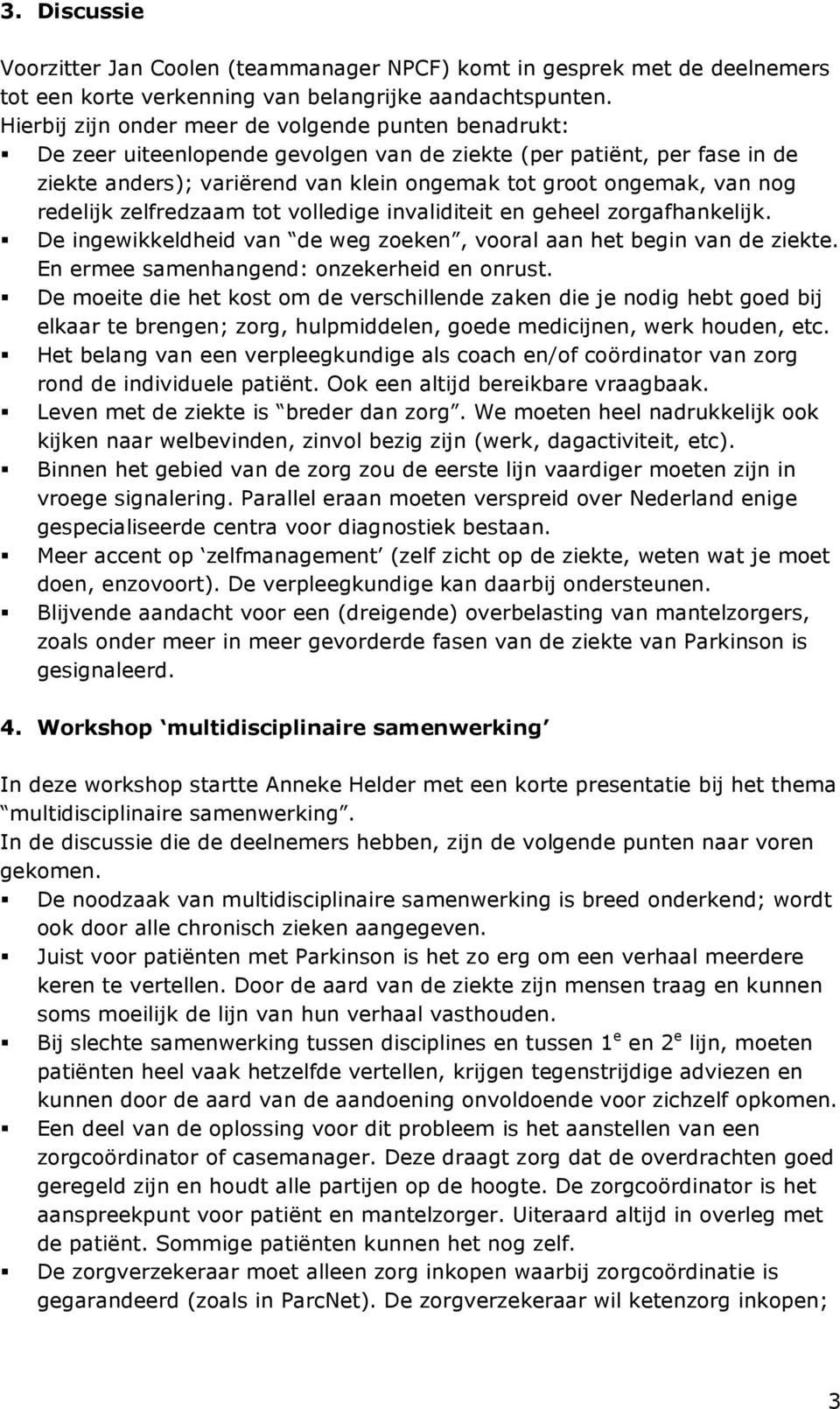 redelijk zelfredzaam tot volledige invaliditeit en geheel zorgafhankelijk. De ingewikkeldheid van de weg zoeken, vooral aan het begin van de ziekte. En ermee samenhangend: onzekerheid en onrust.