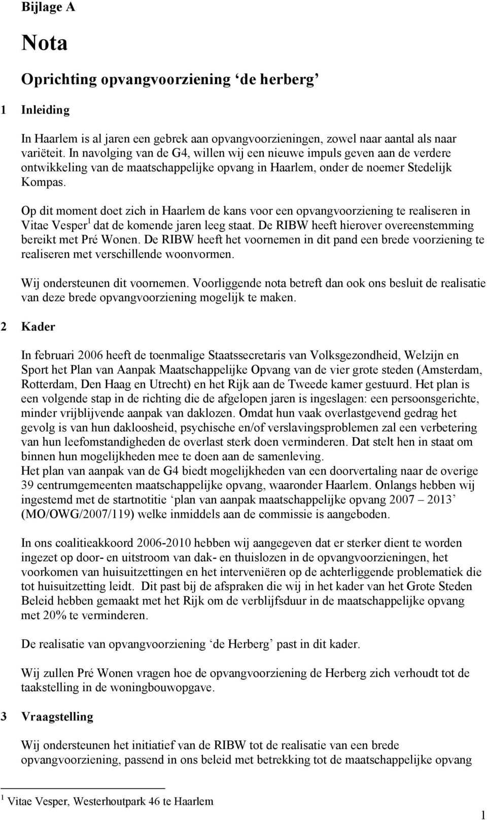 Op dit moment doet zich in Haarlem de kans voor een opvangvoorziening te realiseren in Vitae Vesper 1 dat de komende jaren leeg staat. De RIBW heeft hierover overeenstemming bereikt met Pré Wonen.