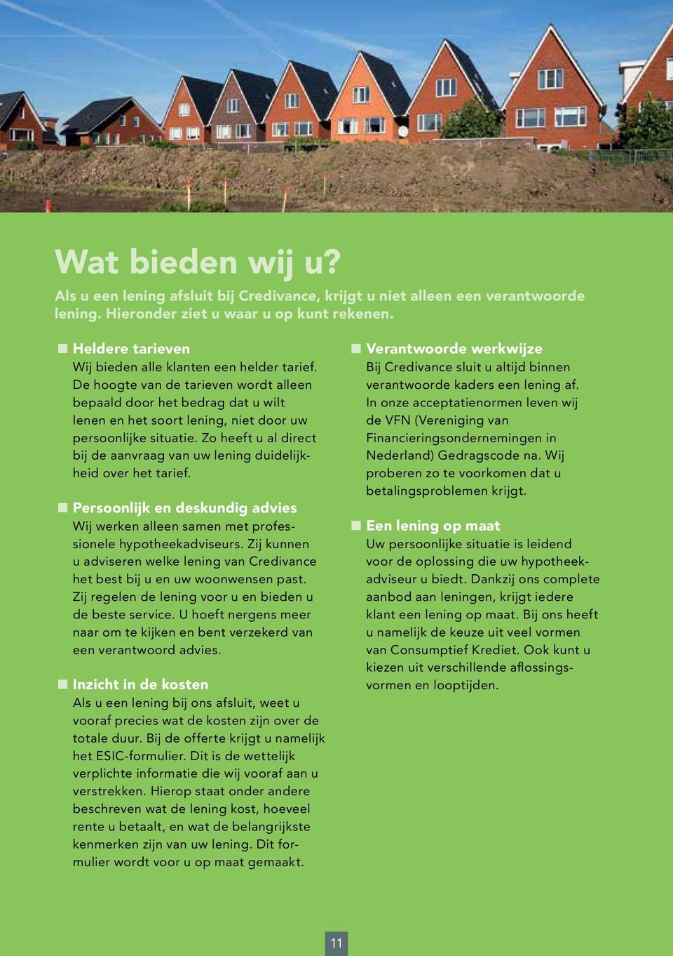 Zo heeft u al direct bij de aanvraag van uw lening duidelijkheid over het tarief. Persoonlijk en deskundig advies Wij werken alleen samen met professionele hypotheekadviseurs.